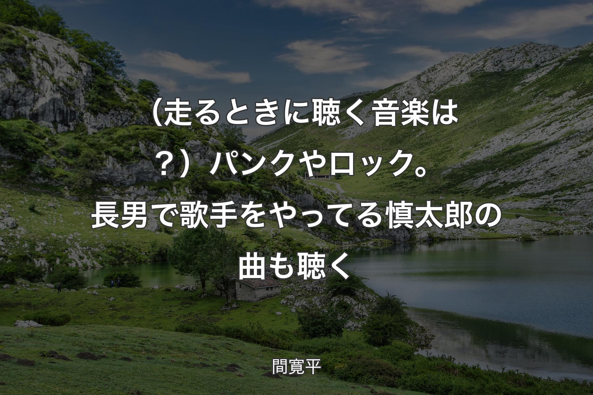 【背景1】（走るときに聴く音楽は？）パンクやロック。長男で歌手をやってる慎太郎の曲も聴く - 間寛平