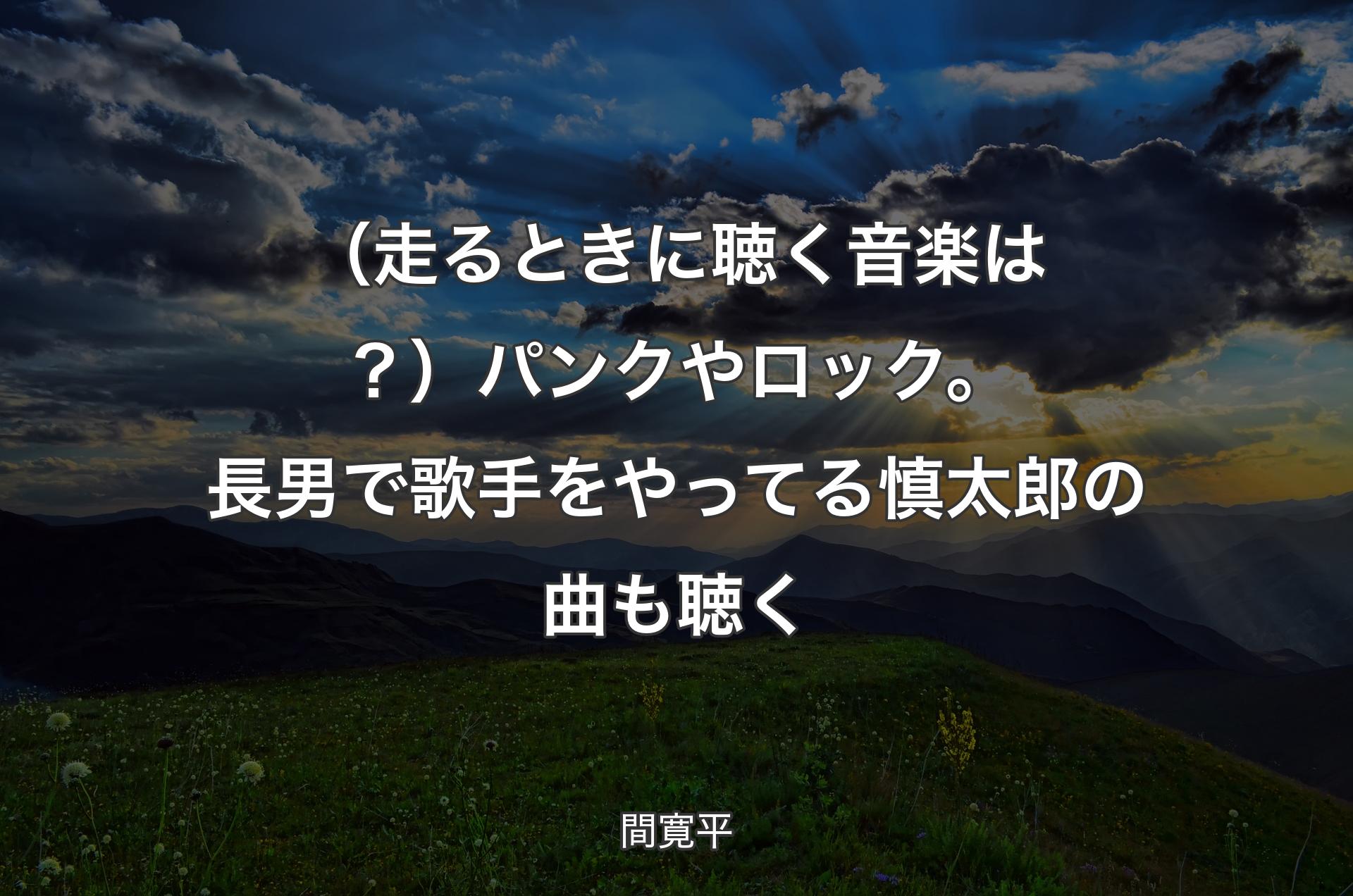 （走るときに聴く音楽は？）パンクやロック。長男で歌手をやってる慎太郎の曲も聴く - 間寛平