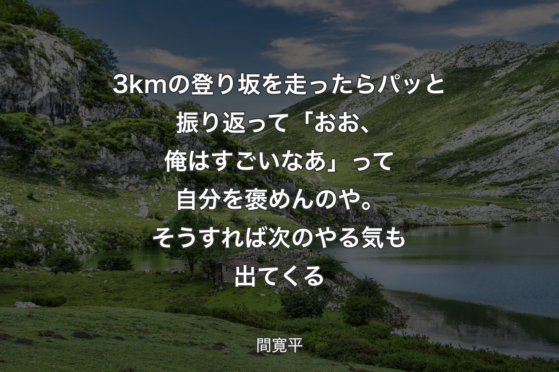 3kmの登り坂を走ったらパッと振り返って「おお、俺はすごいなあ」って自分を褒めんのや。そうすれば次のやる気も出てくる - 間寛平