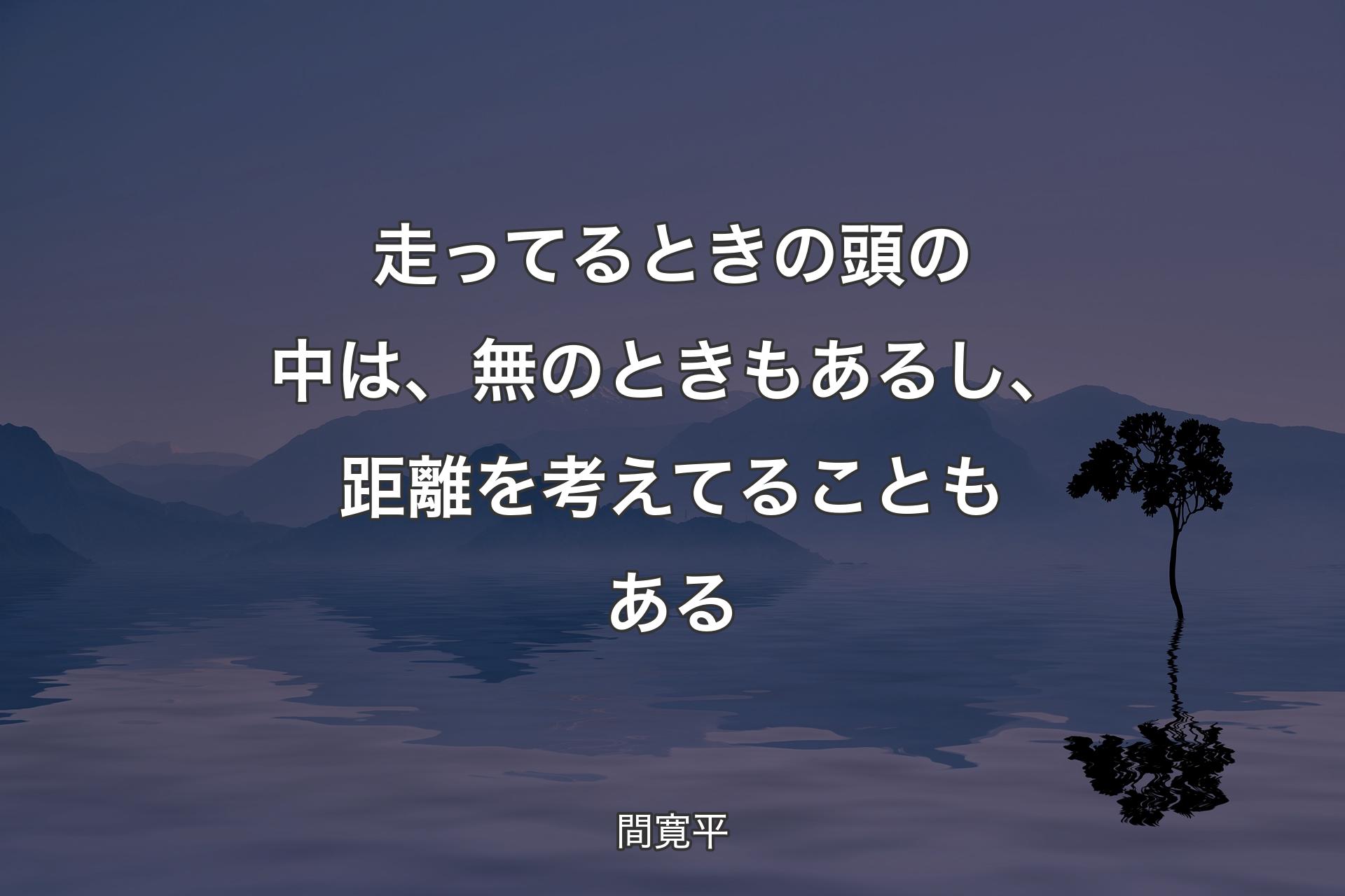 【背景4】走ってるときの頭の中は、無のときもあるし、距離を考えてることもある - 間寛平