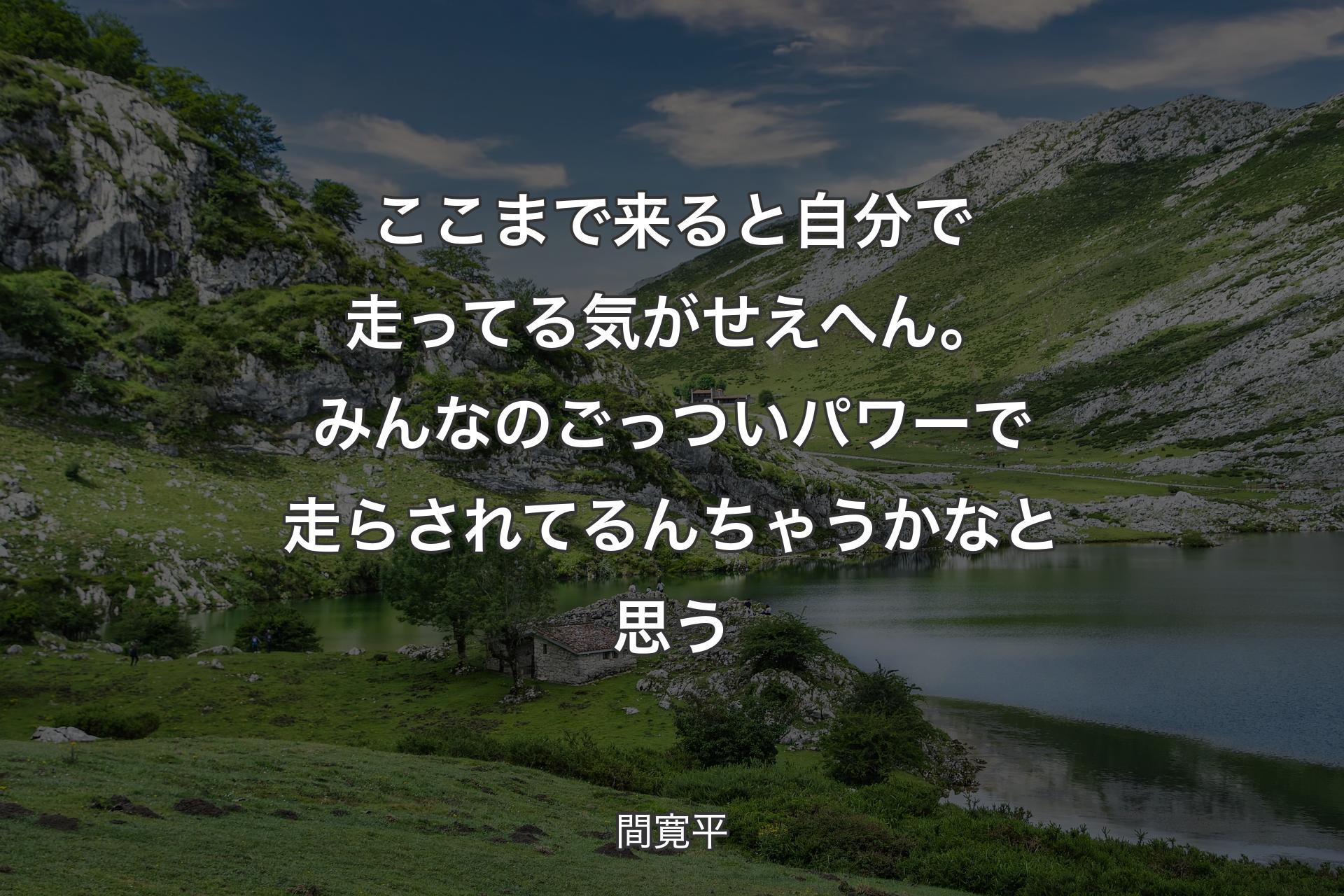 【背景1】ここまで来ると自分で走ってる気がせえへん。みんなのごっついパワーで走らされてるんちゃうかなと思う - 間寛平