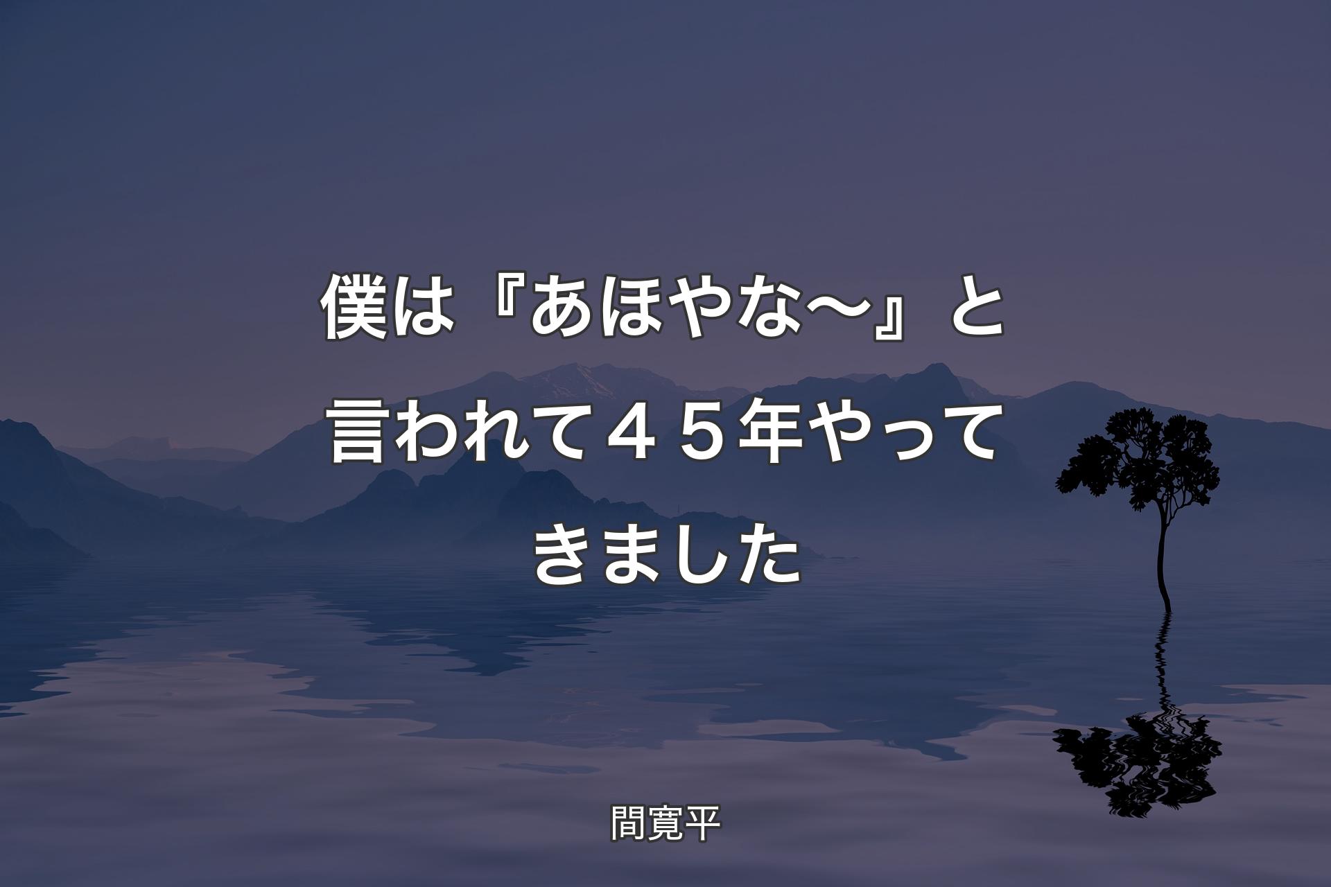 【背景4】僕は『あほやな～』と言われて４５年やってきました - 間寛平