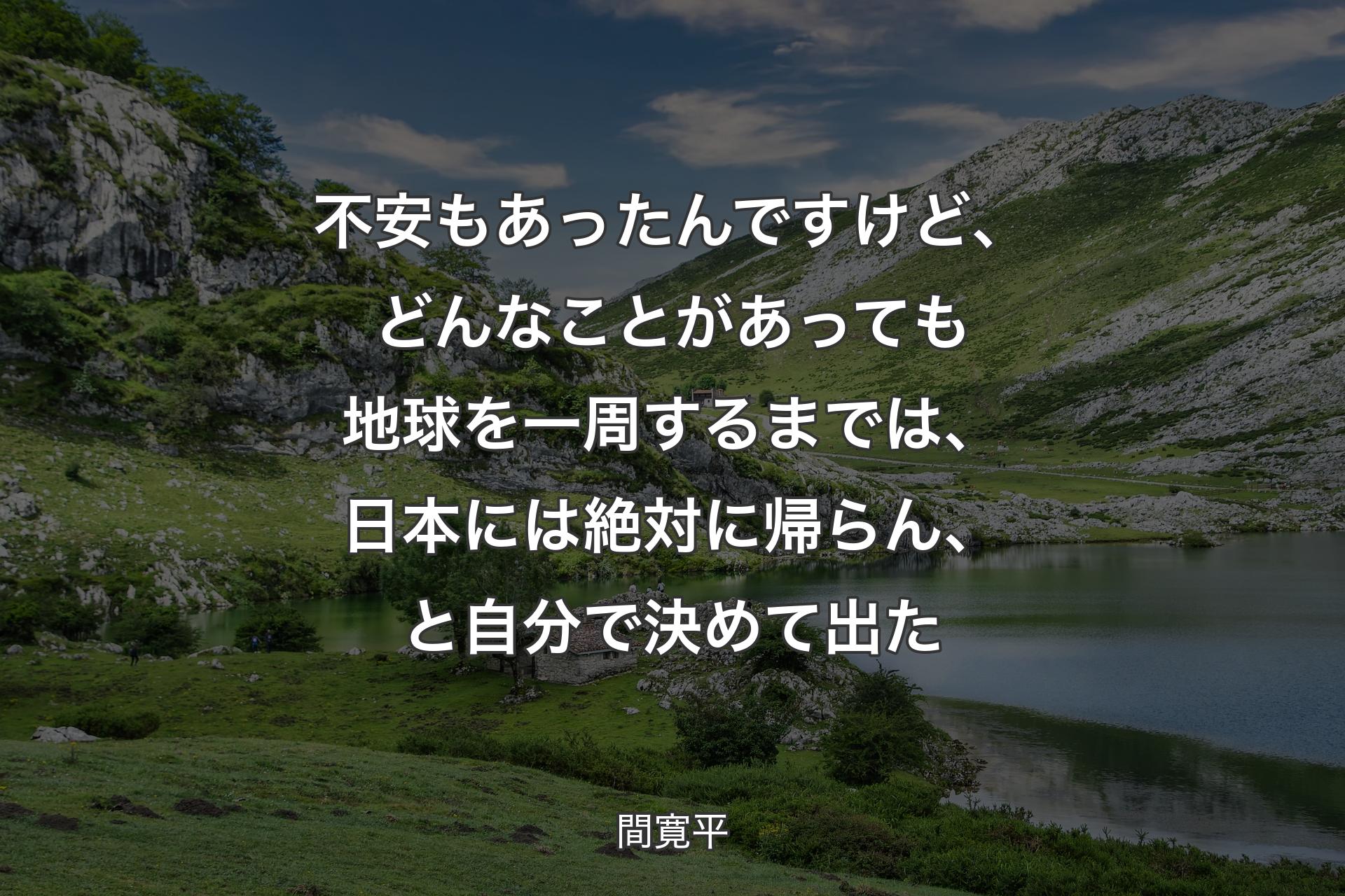 【背景1】不安もあったんですけど、どんなことがあっても地球を一周するまでは、日本には絶対に帰らん、と自分で決めて出た - 間寛平