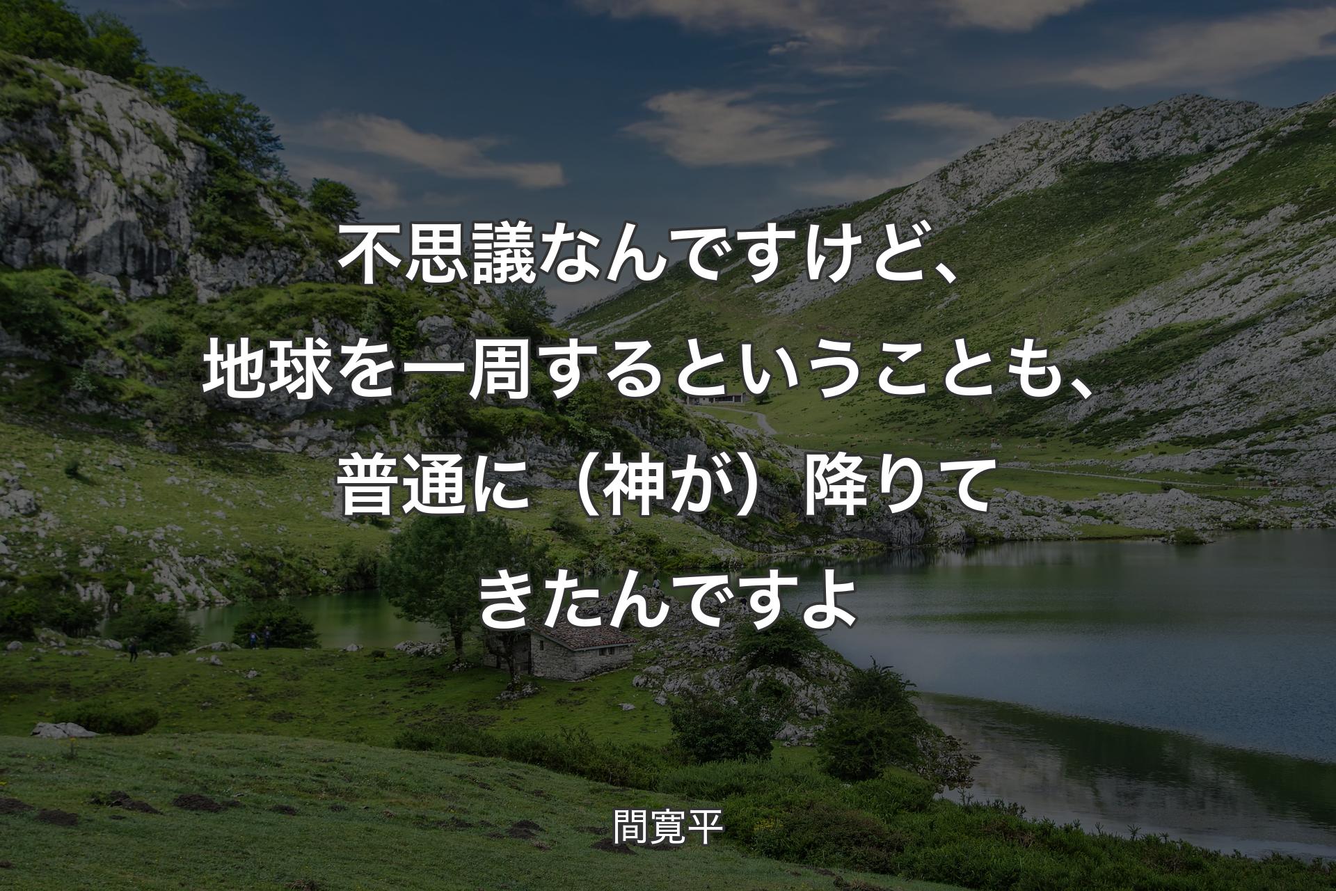 【背景1】不思議なんですけど、地球を一周するということも、普通に（神が）降りてきたんですよ - 間寛平