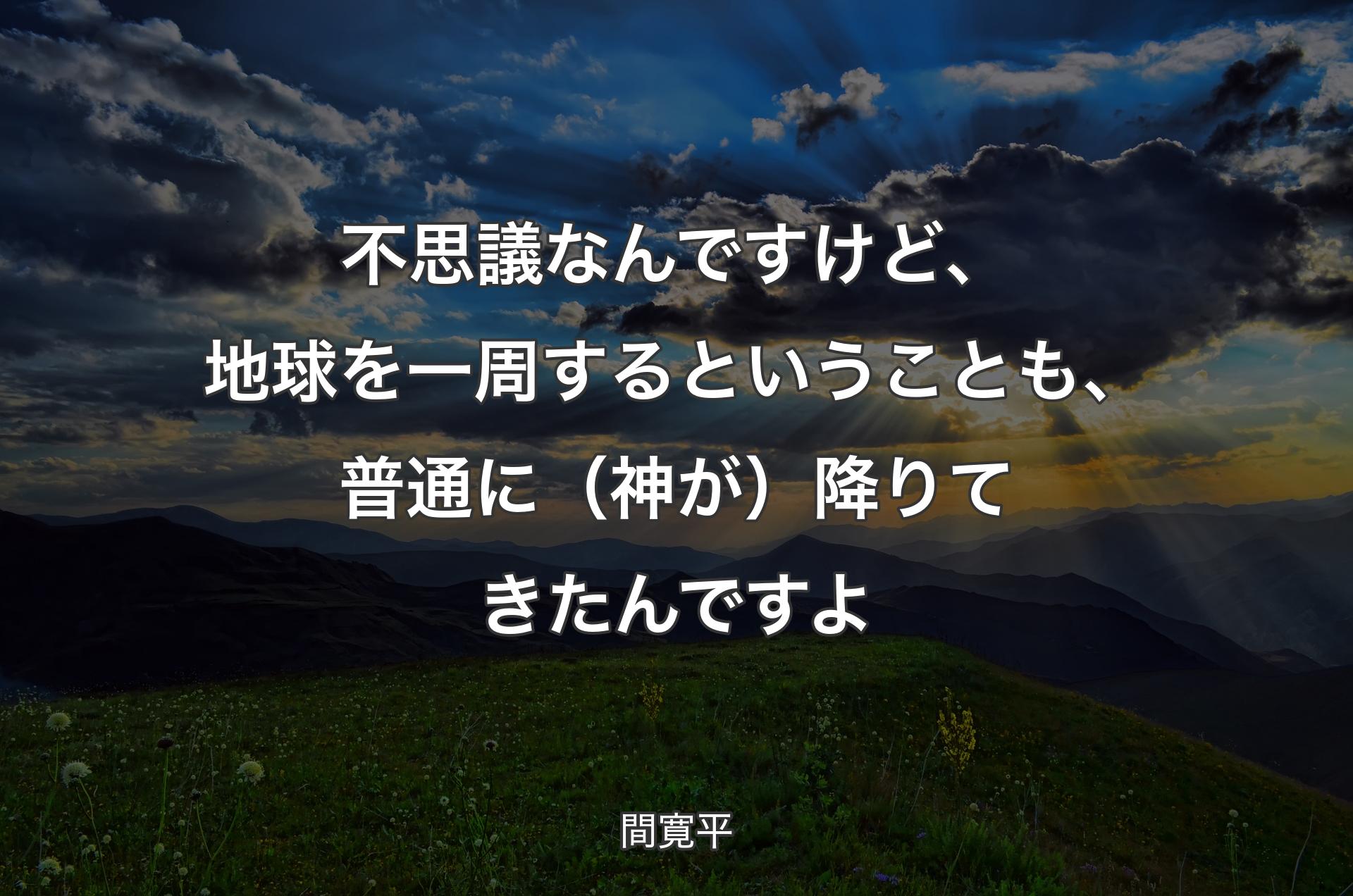 不思議なんですけど、地球を一周するということも、普通に（神が）降りてきたんですよ - 間寛平