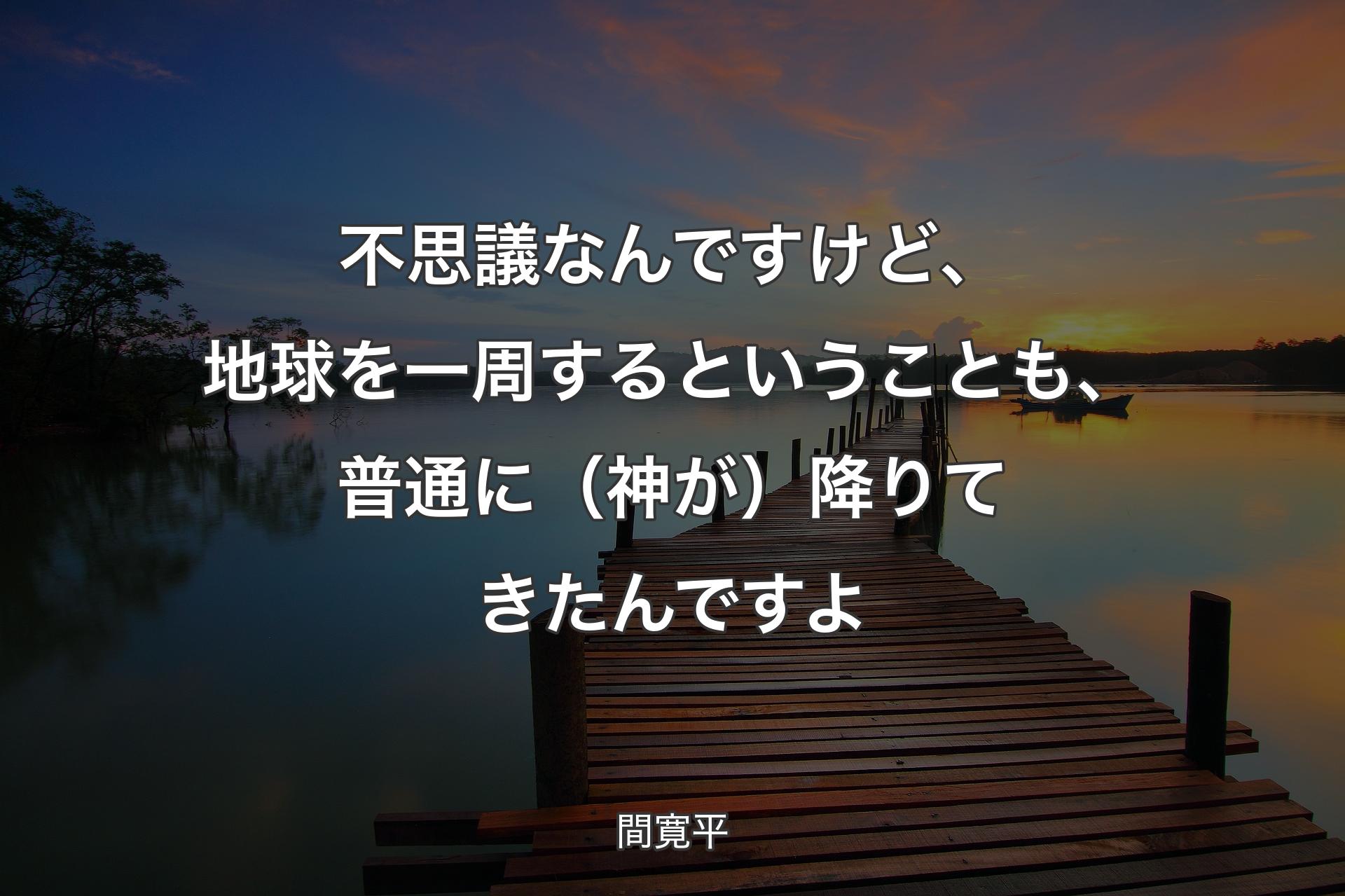 【背景3】不思議なんですけど、地球を一周するということも、普通に（神が）降りてき��たんですよ - 間寛平