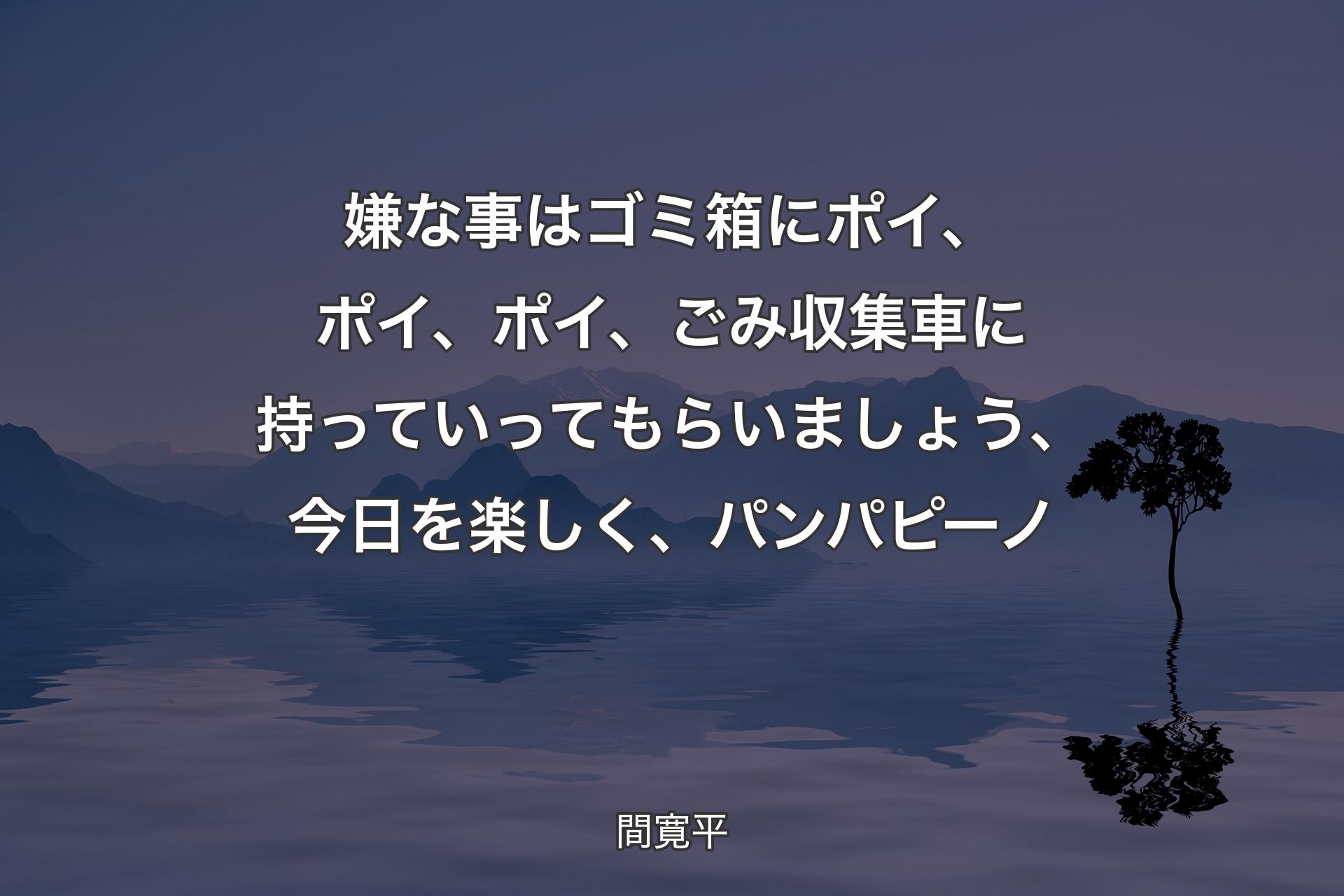 【背景4】嫌な事はゴミ箱にポイ、ポイ、ポイ、ごみ収集車に持っていってもらいましょう、今日を楽しく、パンパピーノ - 間寛平