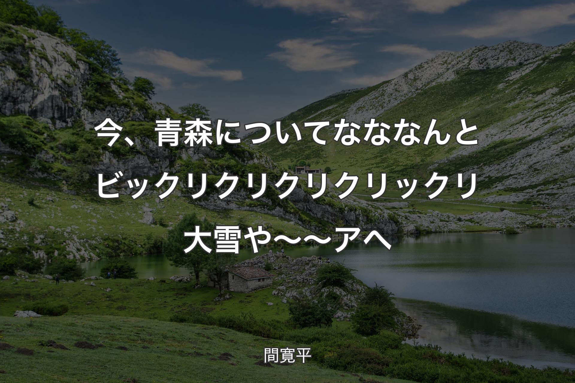 【背景1】今、青森についてなななんとビックリクリクリクリックリ大雪や～～アへ - 間寛平