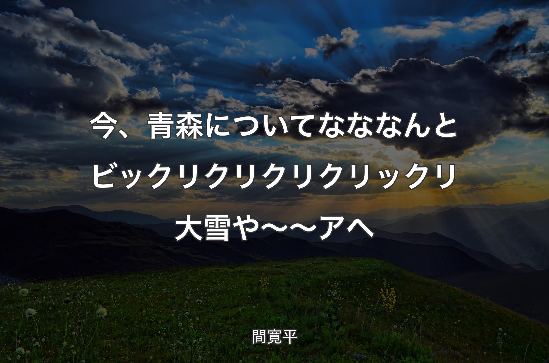 今、青森についてなななんとビックリクリクリクリックリ大雪や～～アへ - 間寛平