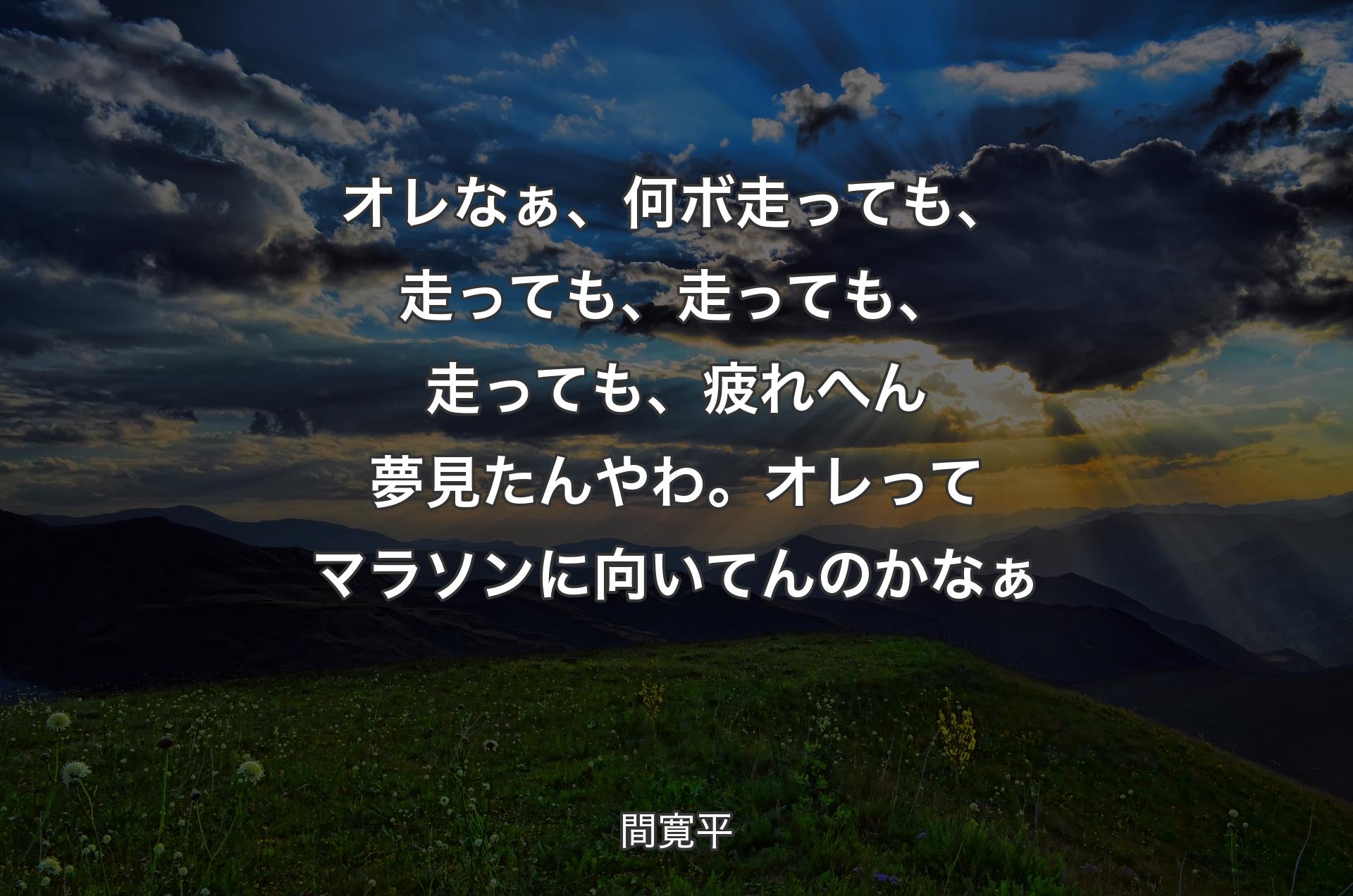 オレなぁ、何ボ走っても、走っても、走っても、走っても、疲れへん夢見たんやわ。オレってマラソンに向いて�んのかなぁ - 間寛平