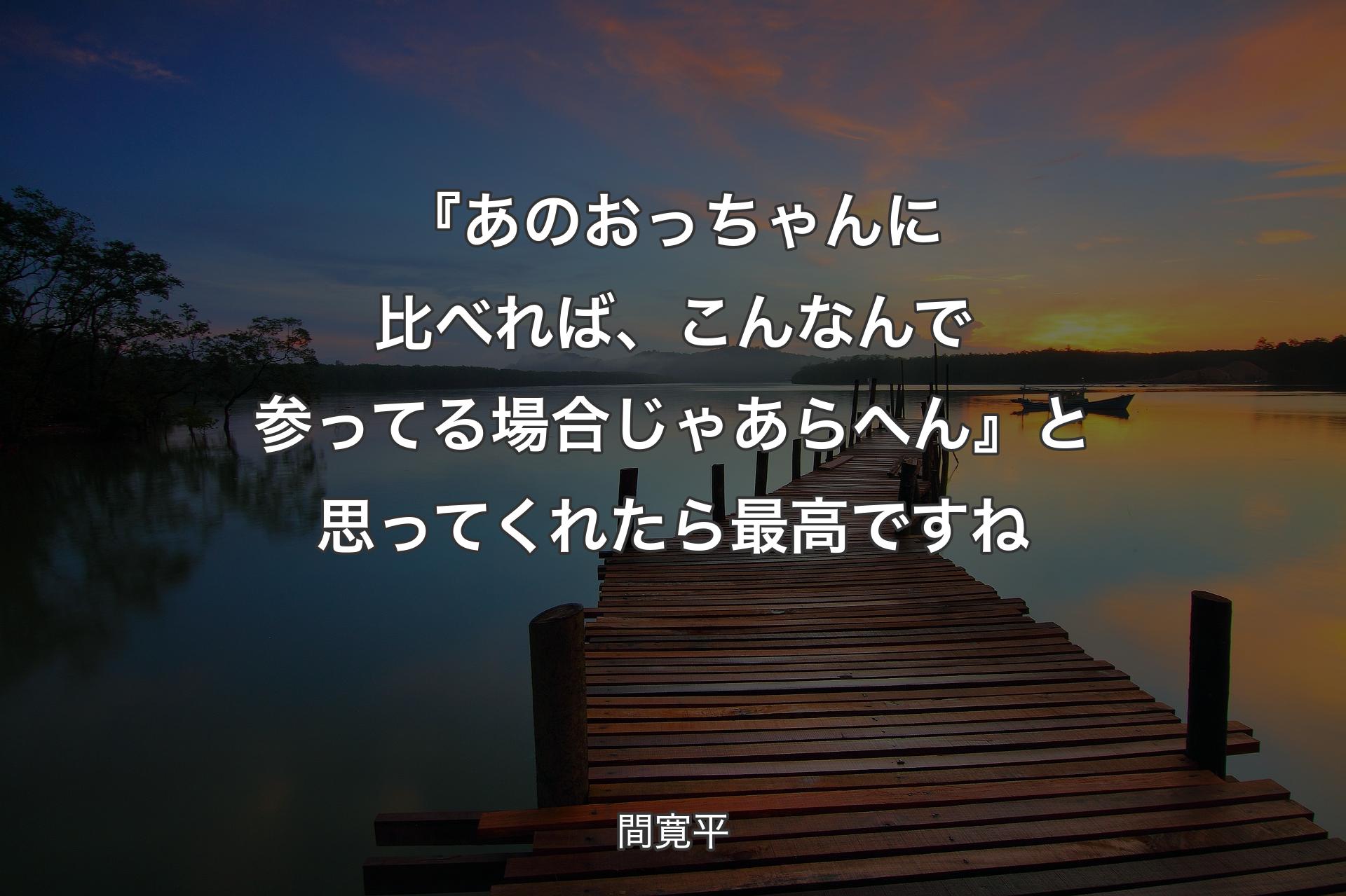 【背景3】『あのおっちゃんに比��べれば、こんなんで参ってる場合じゃあらへん』と思ってくれたら最高ですね - 間寛平