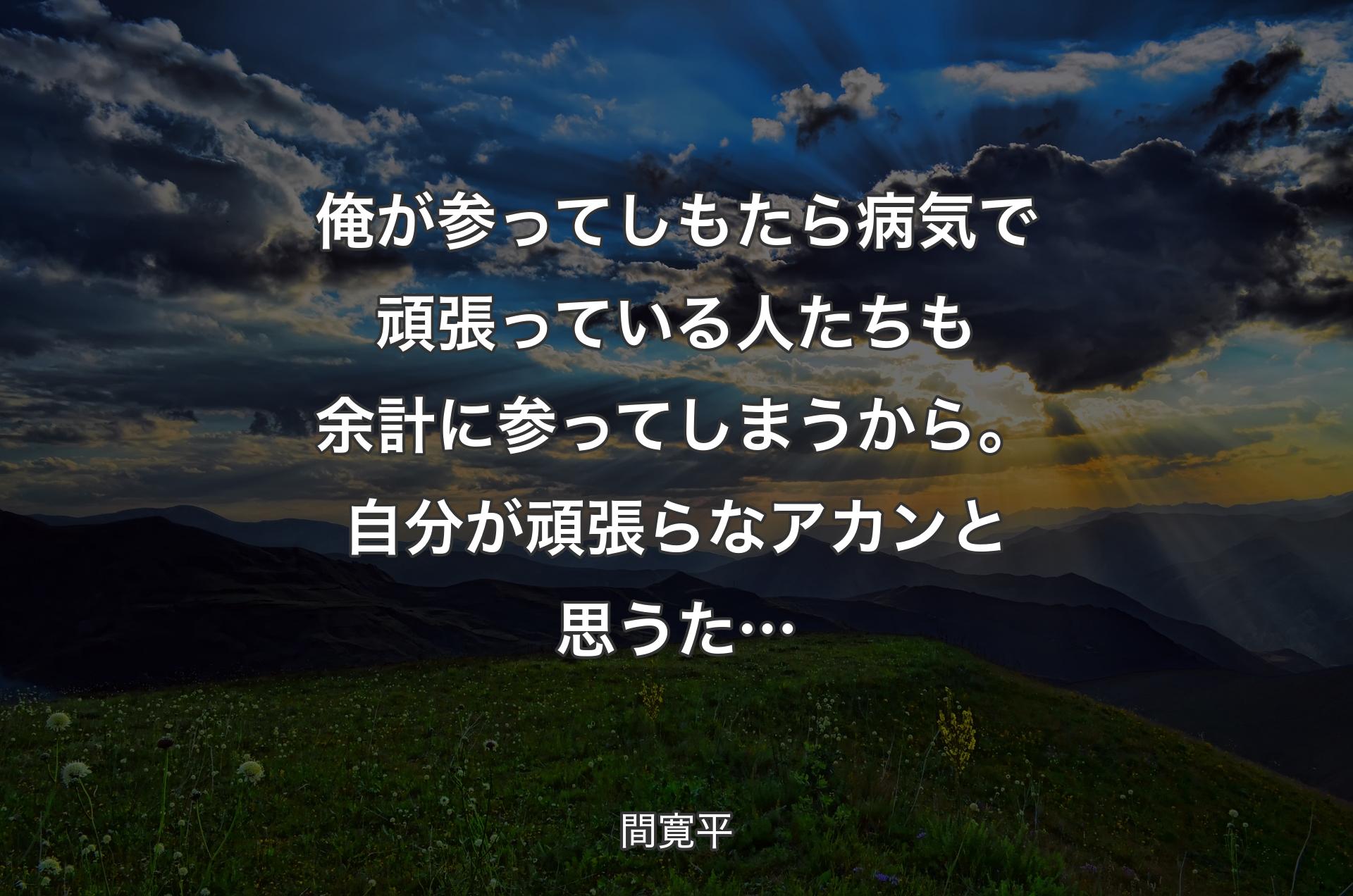 俺が参ってしもたら病気で頑張っている人たちも余計に参ってしまうから。自分が頑張らなアカンと思うた… - 間寛平