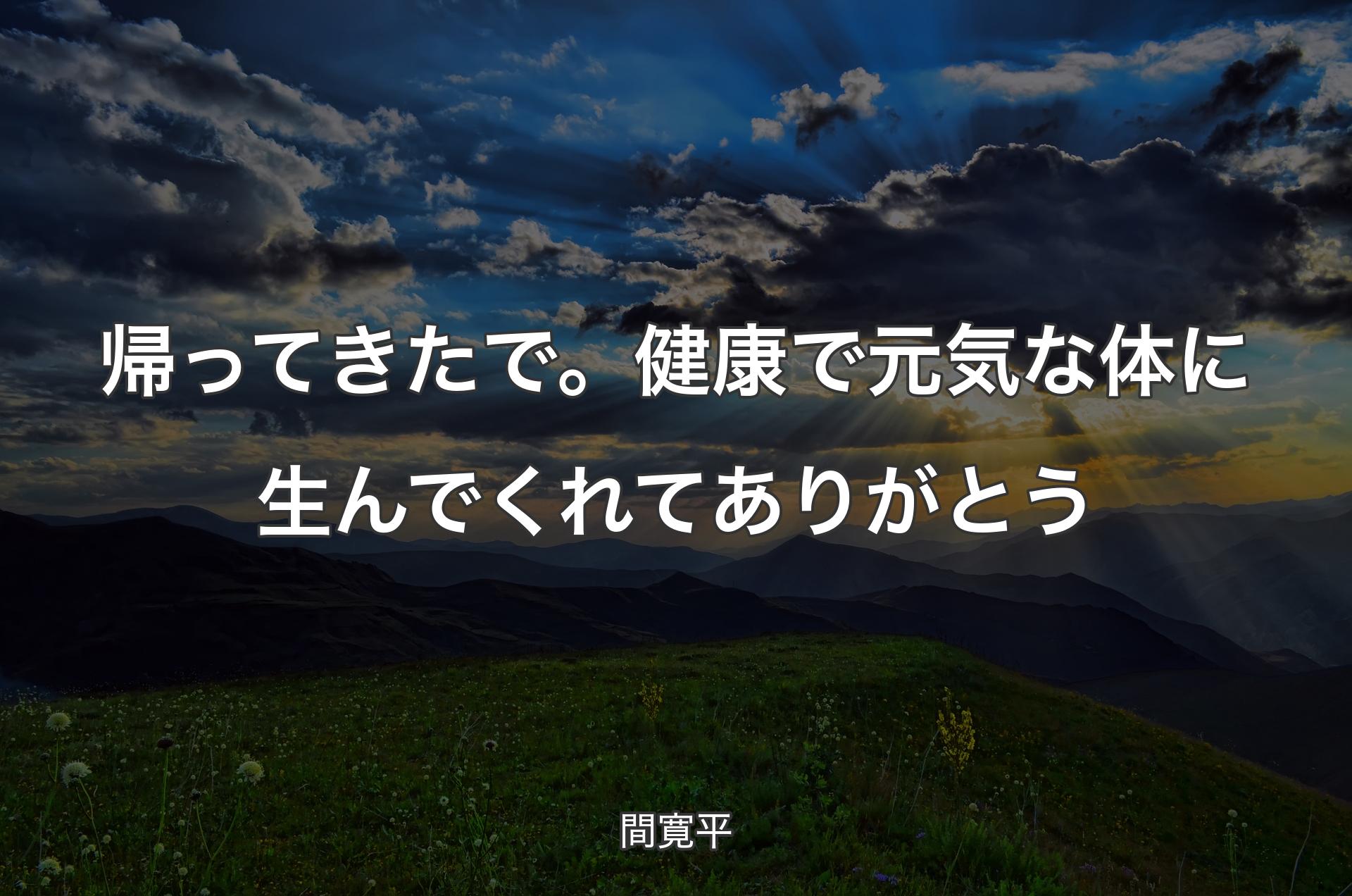 帰ってきたで。健康で元気な体に生んでくれてありがとう - 間寛平