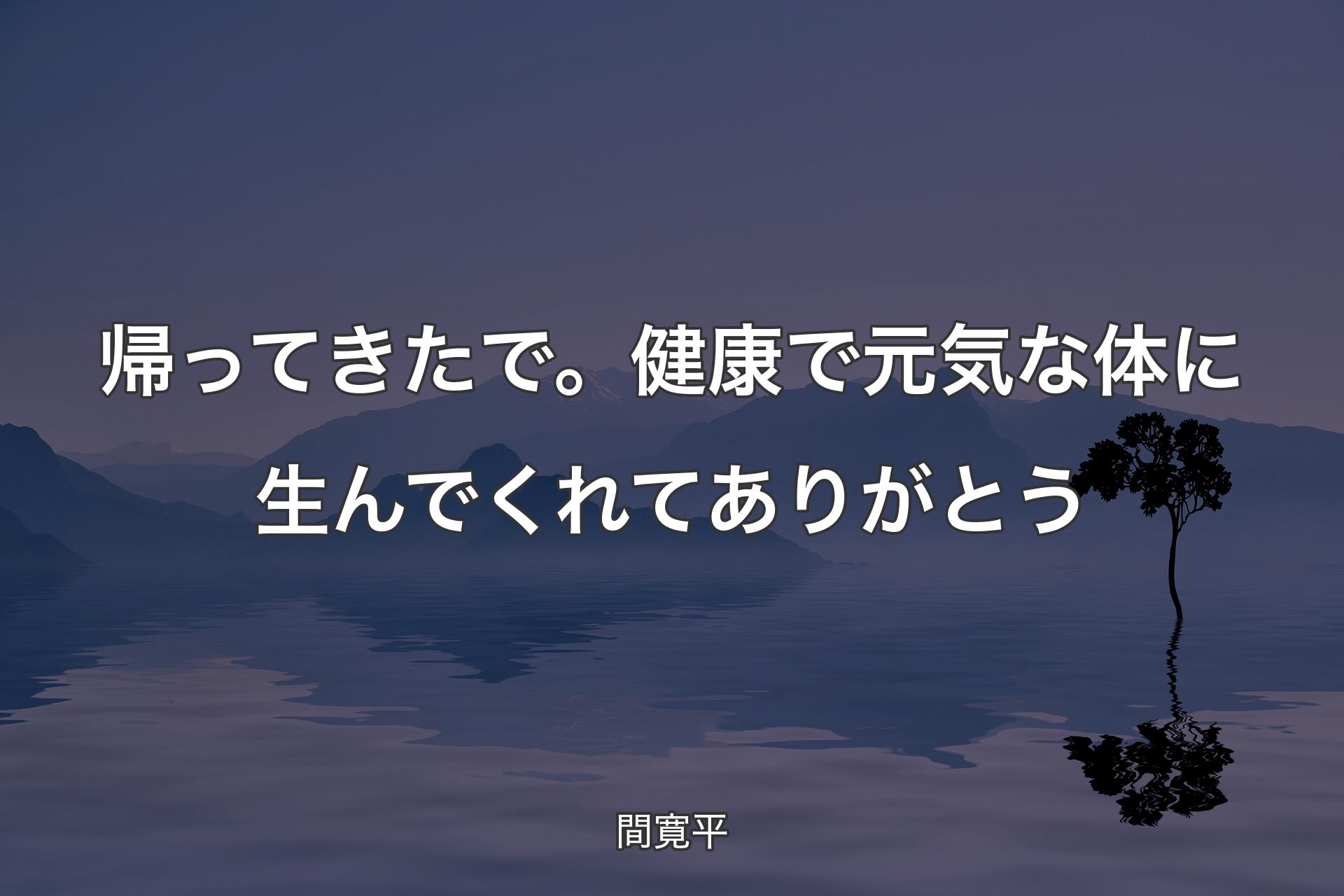 【背景4】帰ってきたで。健康で元気な体に生んでくれてありがとう - 間�寛平