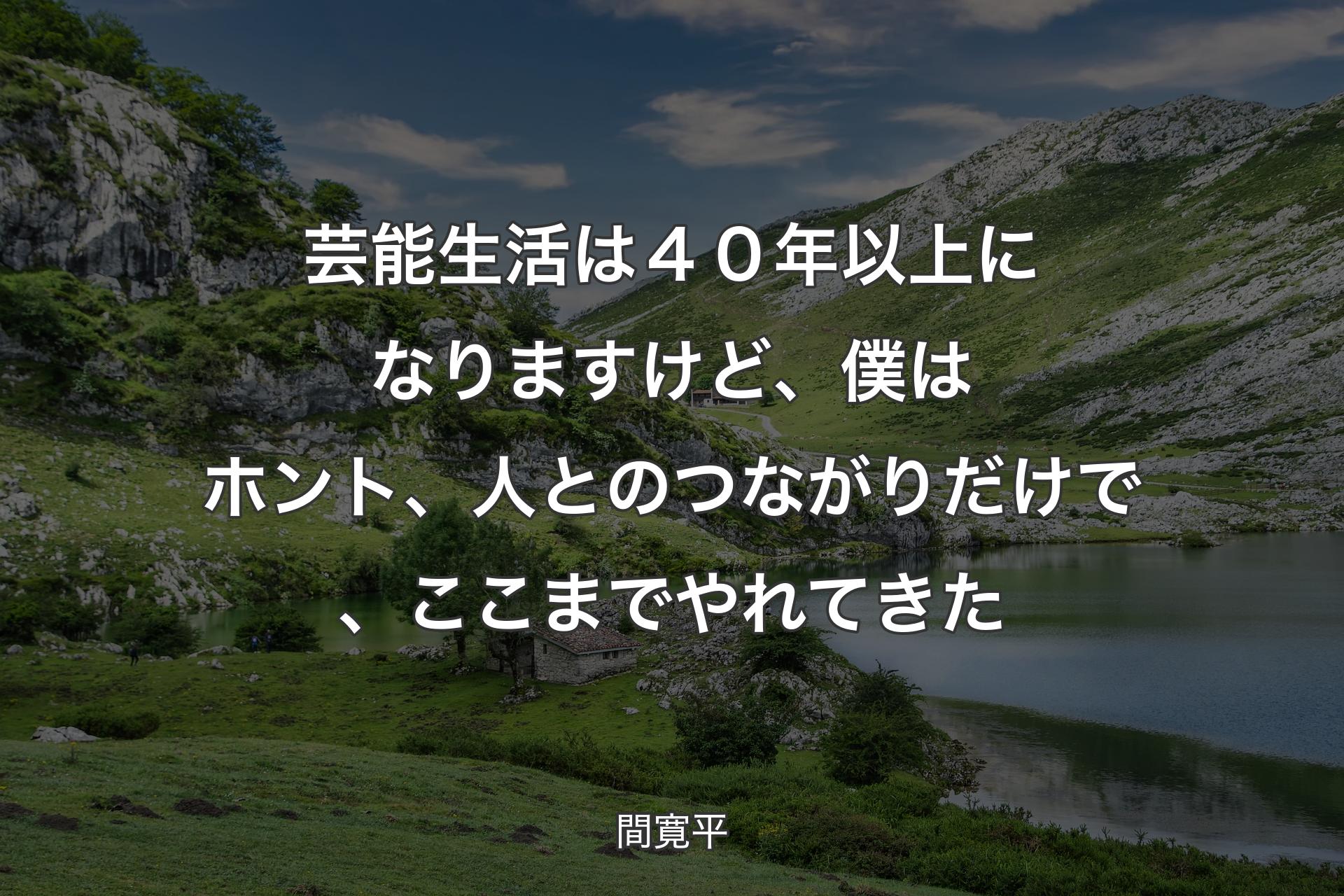 芸能生活は４０年以上になりますけど、僕はホント、人とのつながりだけで、ここまでやれてきた - 間寛平