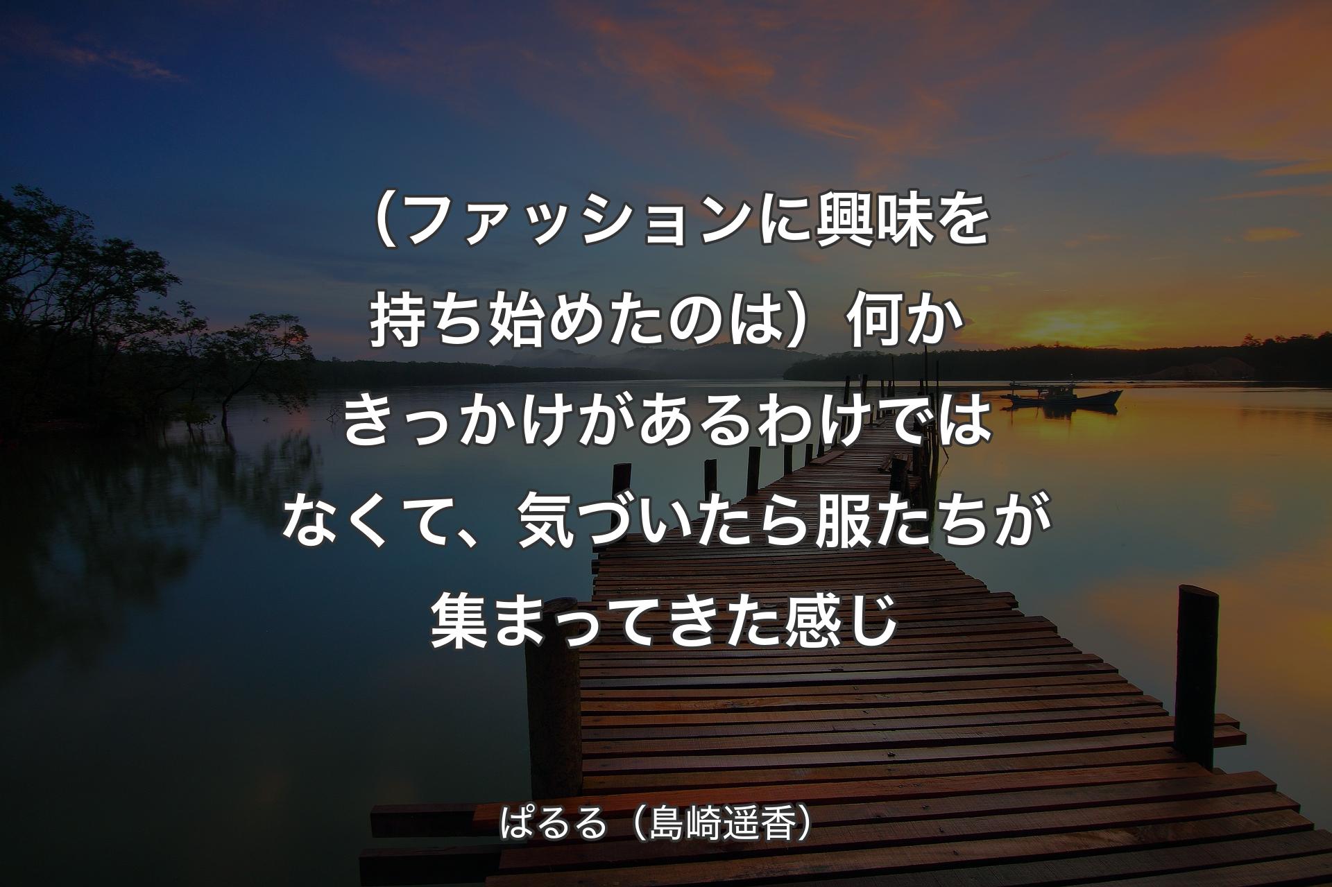 【背景3】（ファッションに興味を持ち始めたのは）何かきっかけがあるわけではなくて、気づいたら服たちが集まってきた感じ - ぱるる（島崎遥香）