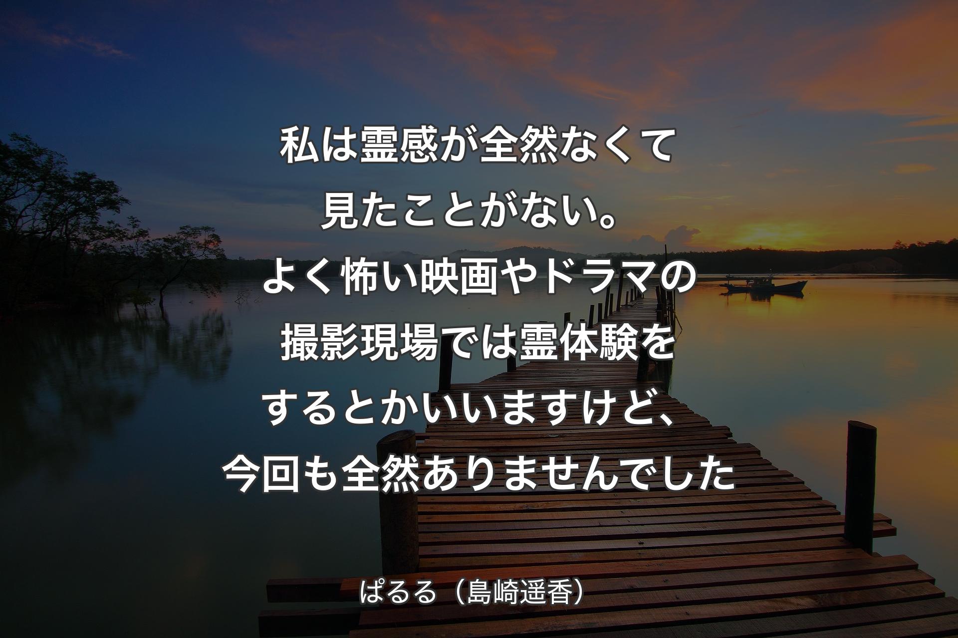 【背景3】私は霊感が全然なくて見たことがない。よく怖い映画やドラマの撮影現場では霊体験をするとかいいますけど、今回も全然ありませんでした - ぱるる（島崎遥香）