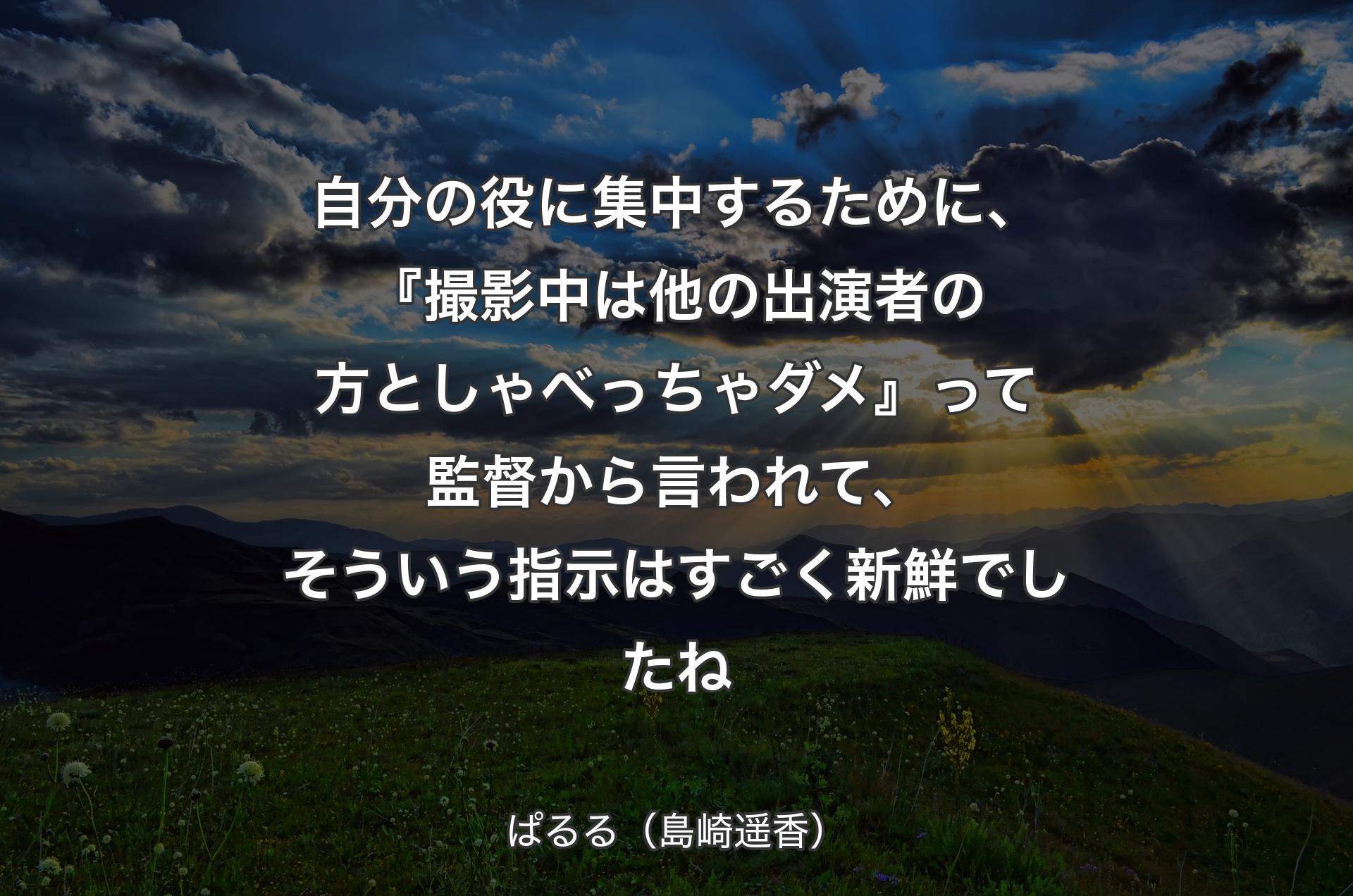 自分の役に集中するために、『撮影中は他の出演者の方としゃべっちゃダメ』って監督から言われて、そういう指示はすごく新鮮でしたね - ぱるる（島崎遥香）