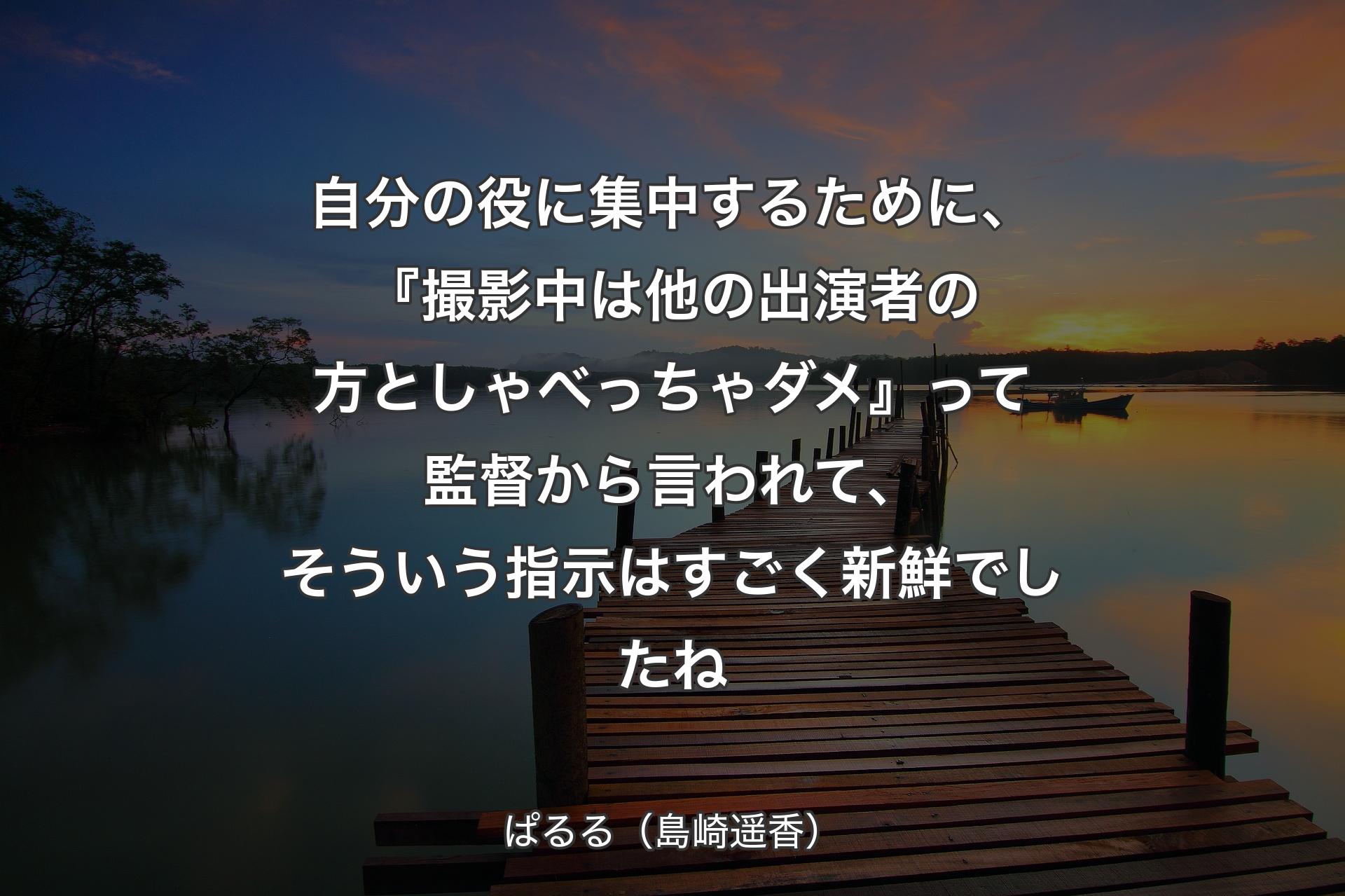 自分の役に集中するために、『撮影中は他の出演者の方としゃべっちゃダメ』って監督から言われて、��そういう指示はすごく新鮮でしたね - ぱるる（島崎遥香）