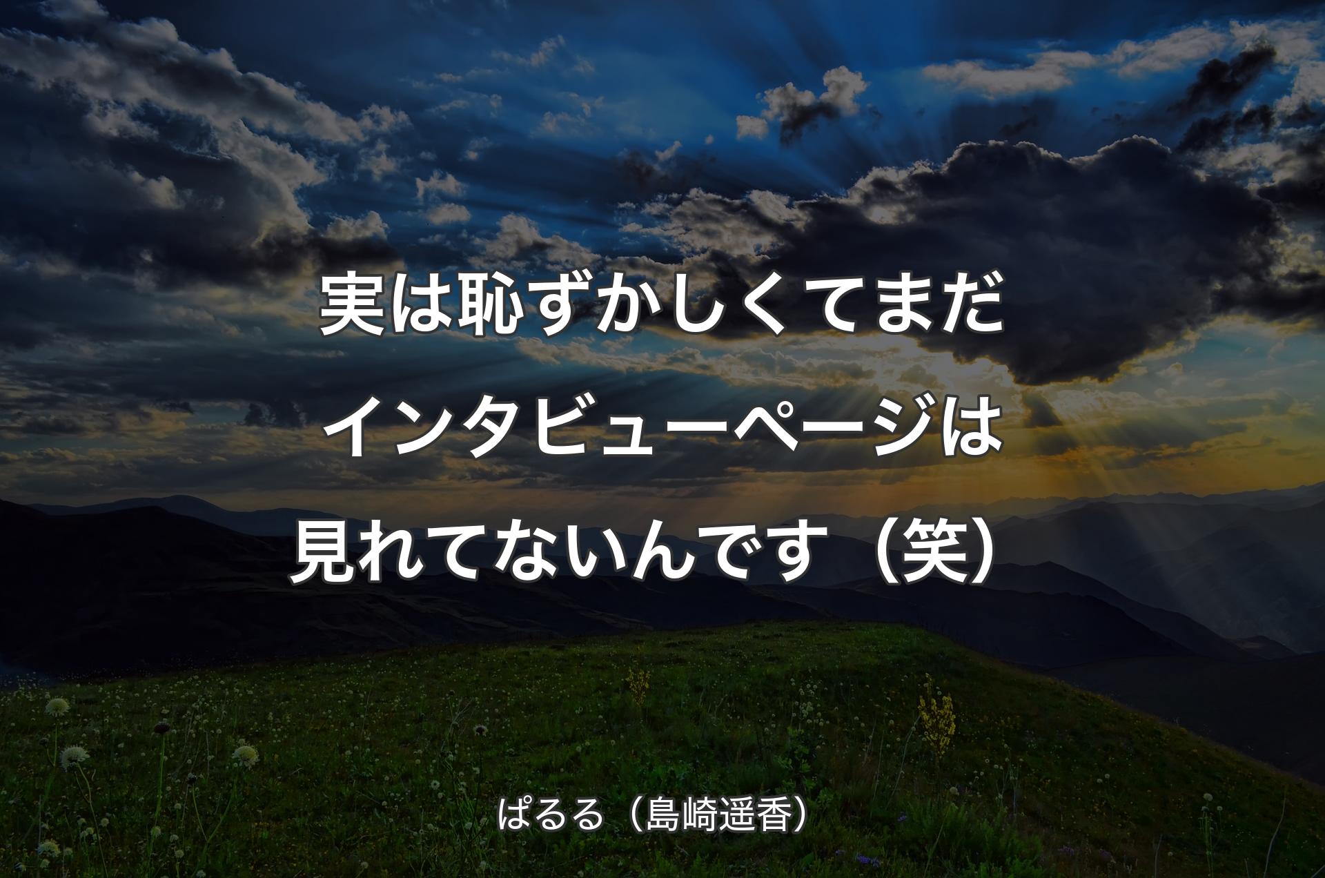 実は恥ずかしくてまだインタビューページは見れてないんです（笑） - ぱるる（島崎遥香）