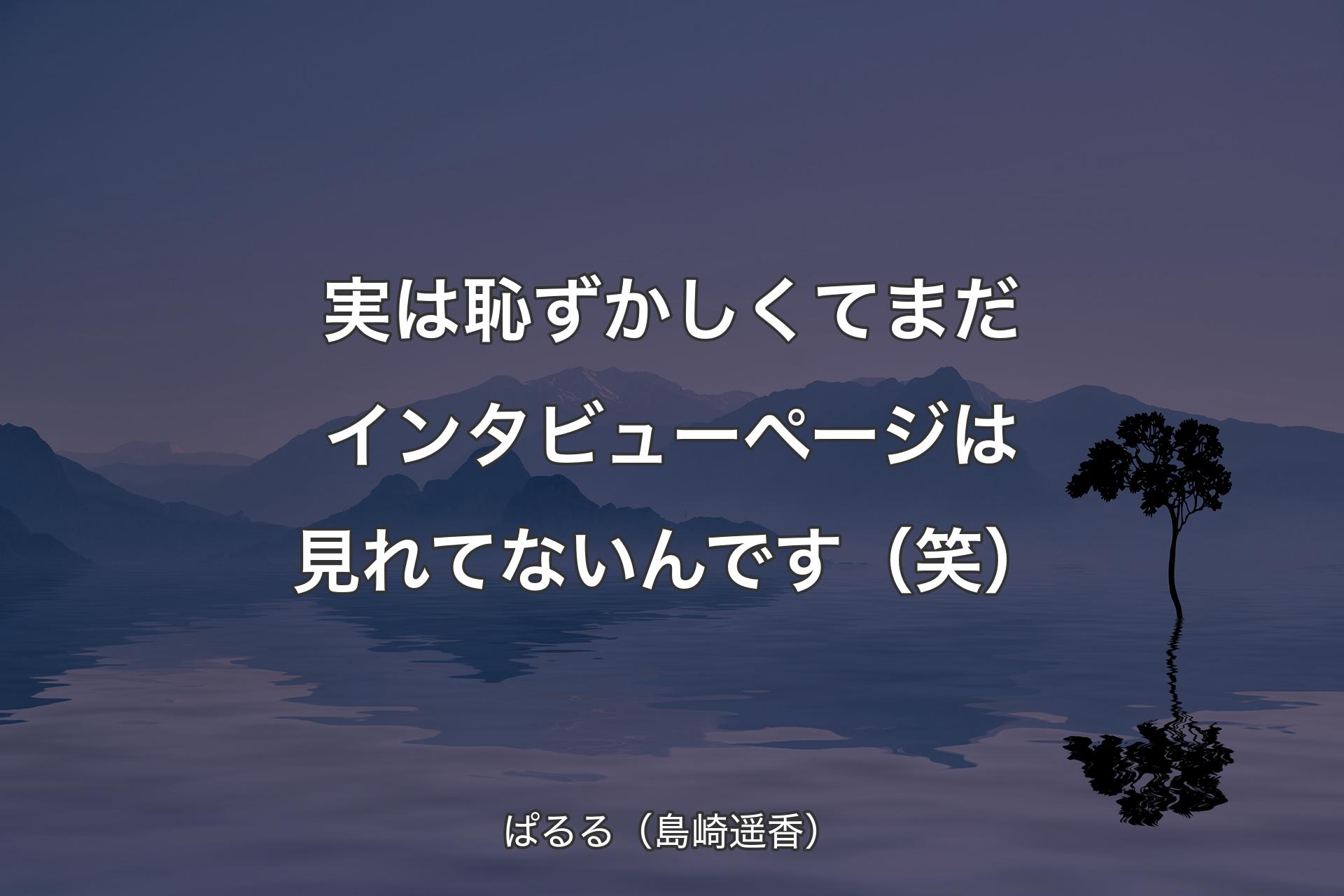 【背景4】実は恥ずかしくてまだインタビューページは見れてないんです（笑） - ぱるる（島崎遥香）