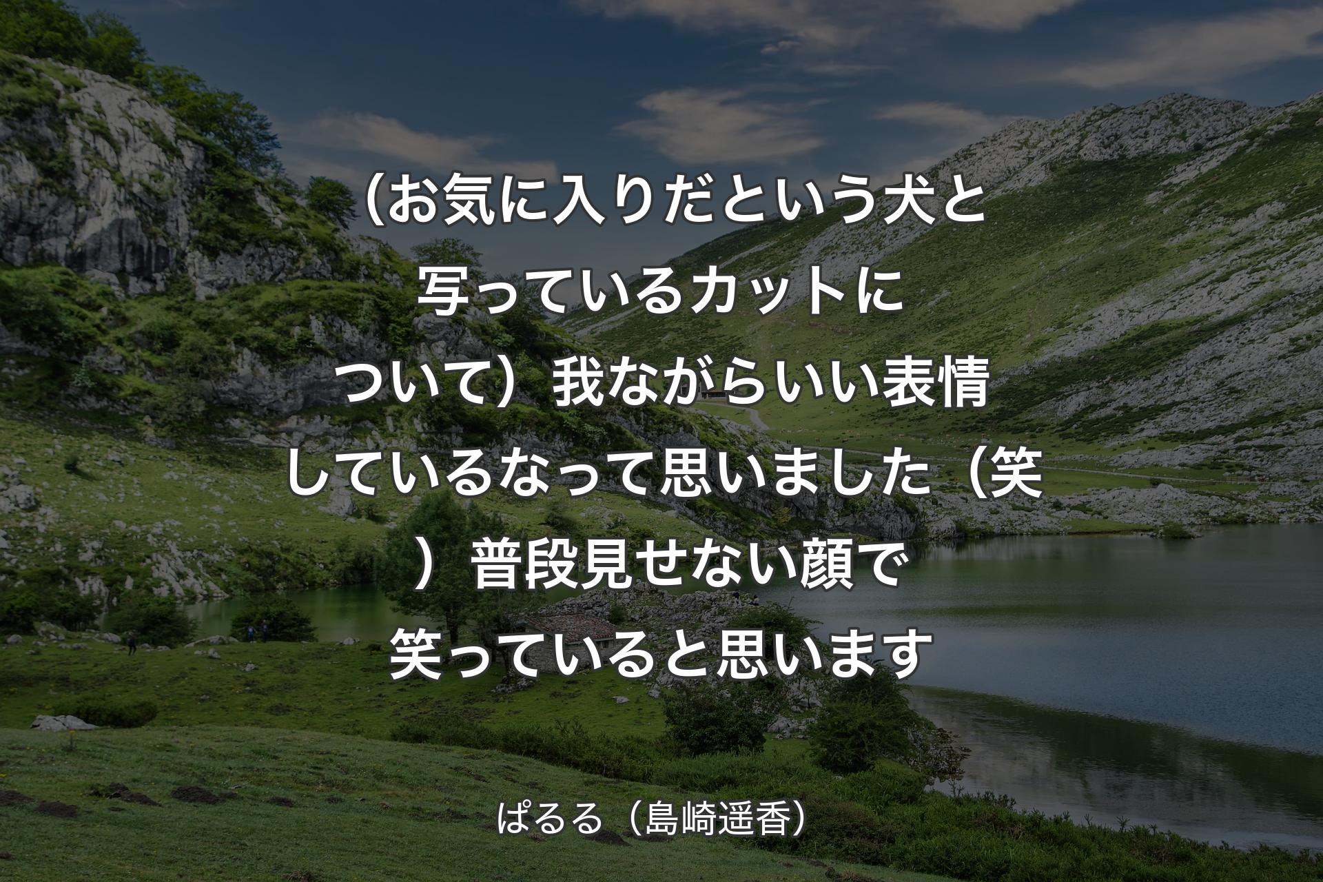 【背景1】（お気に入りだという犬と写っているカットについて）我ながらいい表情しているなって思いました（笑）普段見せない顔で笑っていると思います - ぱるる（島崎遥香）