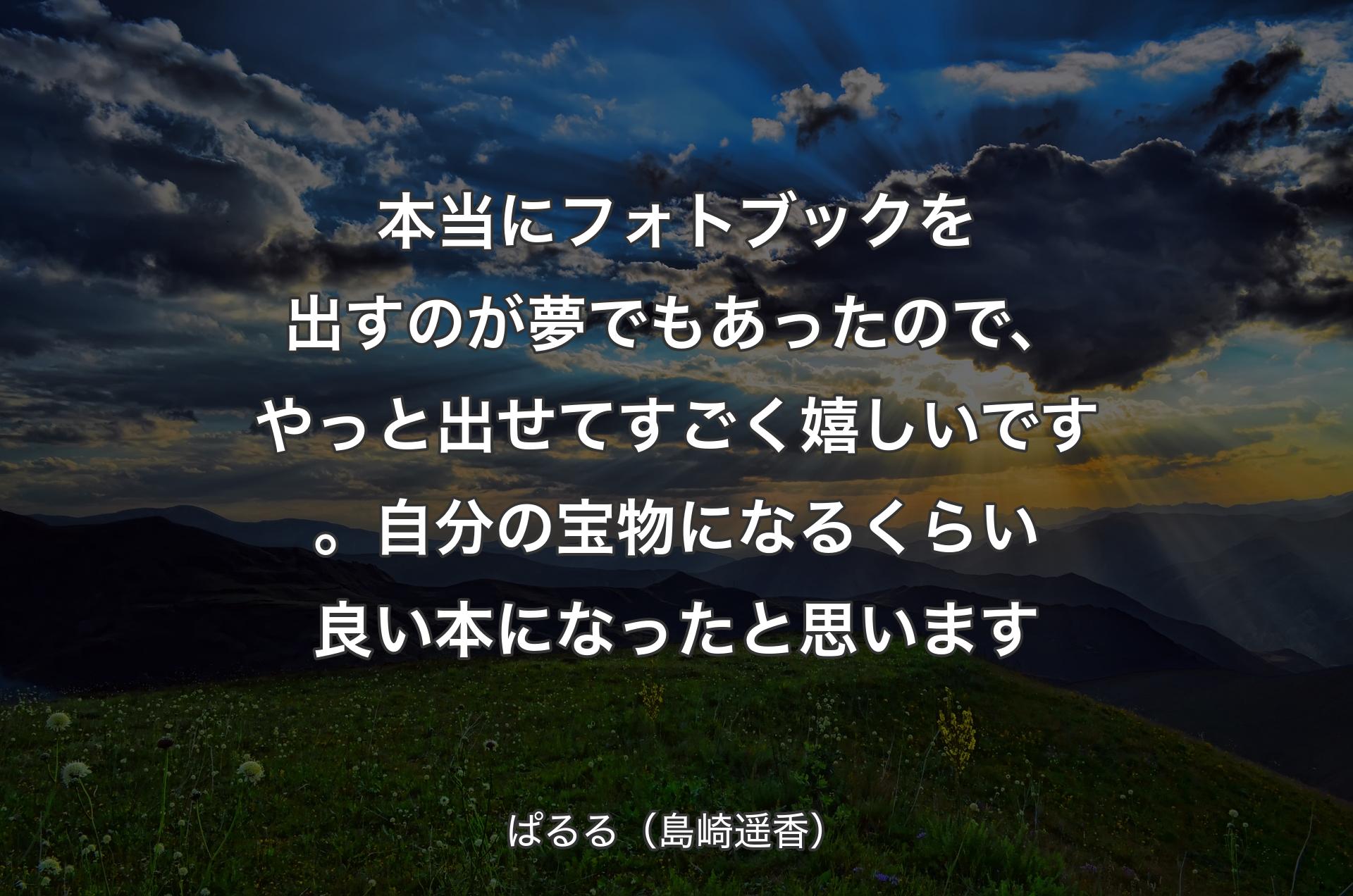 本当にフォトブックを出すのが夢でもあったので、やっと出せてすごく嬉しいです。自分の宝物になるくらい良い本になったと思います - ぱるる（島崎遥香）