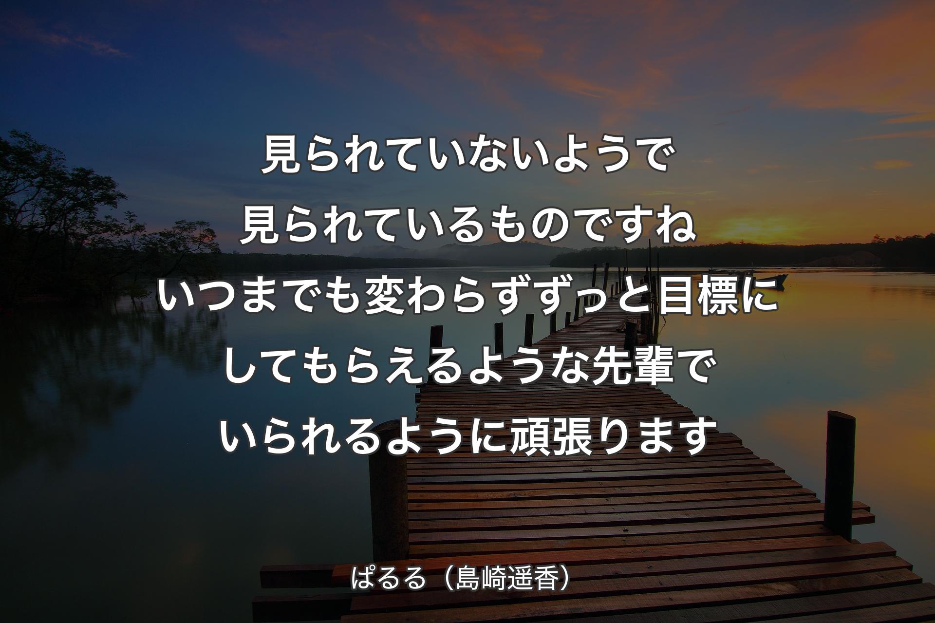 【背景3】見られていないようで見られているものですね いつまでも変わらずずっと目標にしてもらえるような先輩でいられるように頑張ります - ぱるる（島崎遥香）