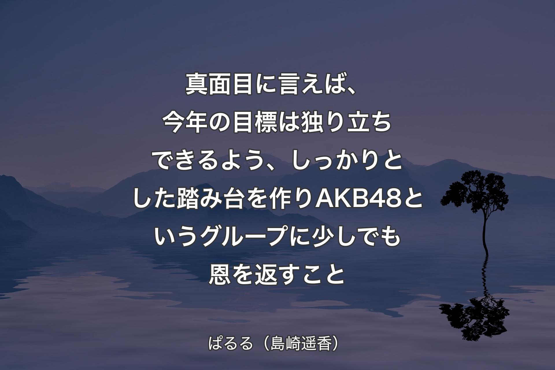 【背景4】真面目に言えば、今年の目標は独り立ちできるよう、しっかりとした踏み台を作りAKB48というグループに少しでも恩を返すこと - ぱるる（島崎遥香）