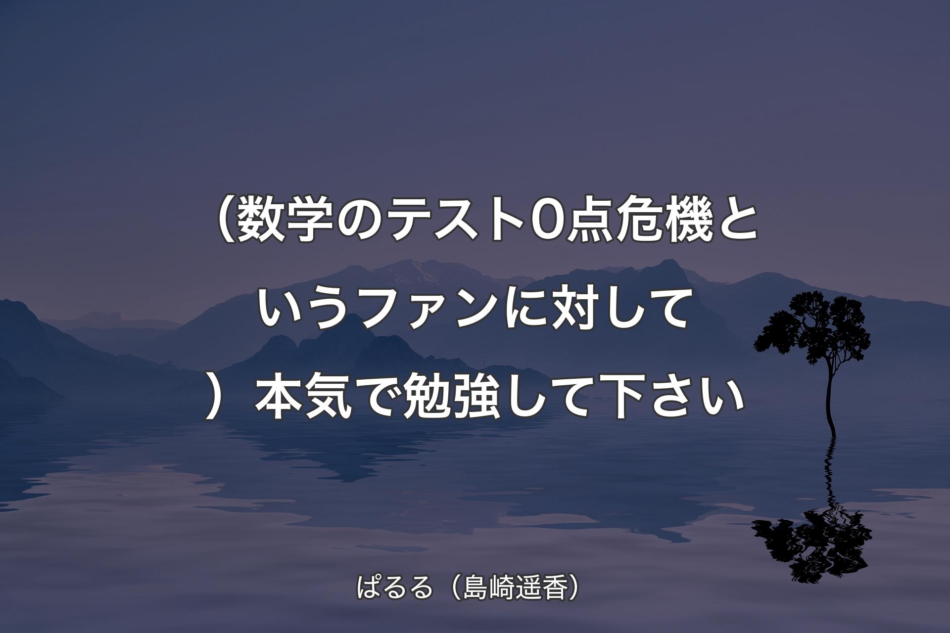 （数学のテスト0点危機というファンに対して）本気で勉強して下さい - ぱるる（島崎遥香）