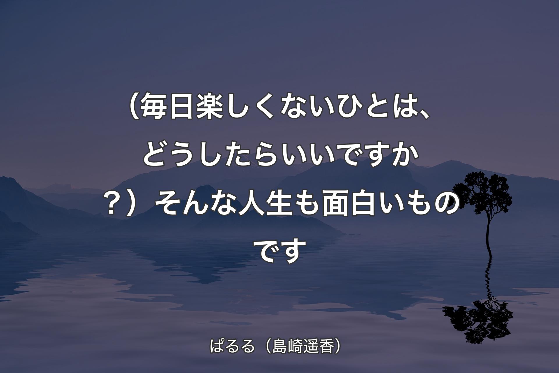 【背景4】（毎日楽しくないひとは、どうしたらいいですか？）そんな人生も面白いものです - ぱるる（島崎遥香）