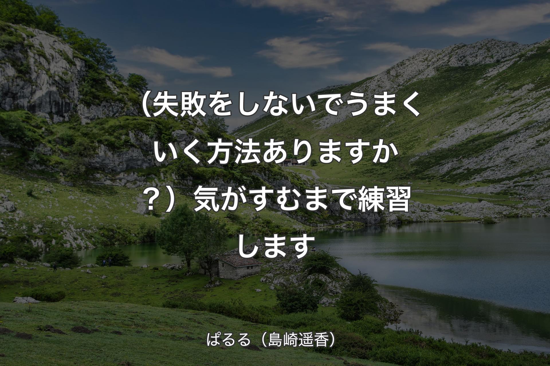 【背景1】（失敗をしないでうまくいく方法ありますか？）気がすむまで練習します - ぱるる（島崎遥香）