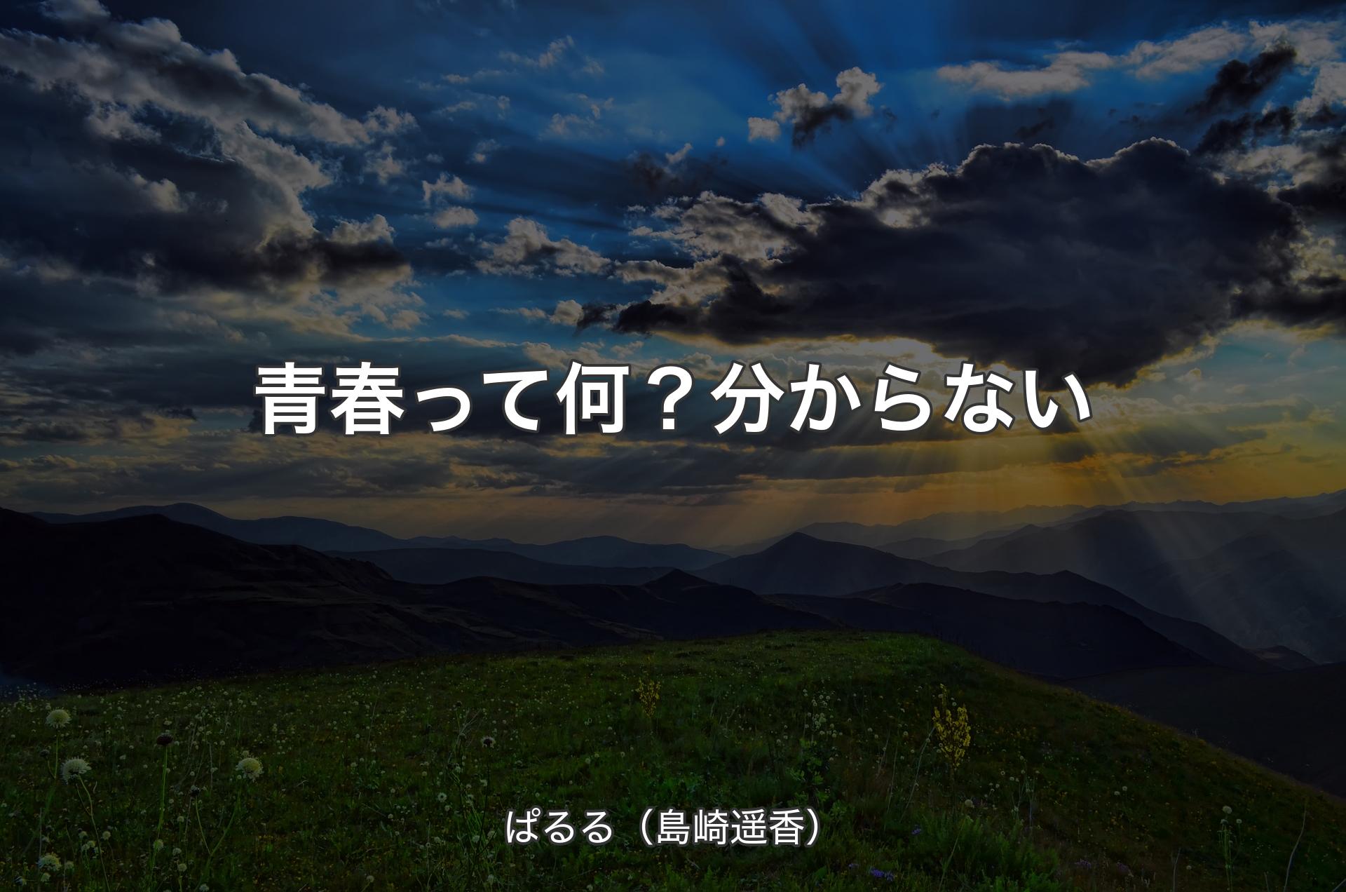 青春って何？分からない - ぱるる（島崎遥香）