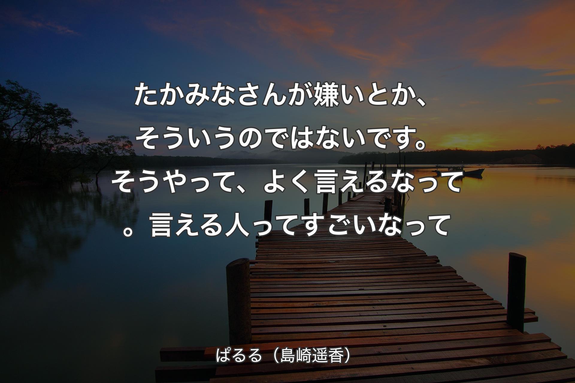 【背景3】たかみなさんが嫌いとか、そういうのではないです。そうやって、よく言えるなって。言える人ってすごいなって - ぱるる（島崎遥香）