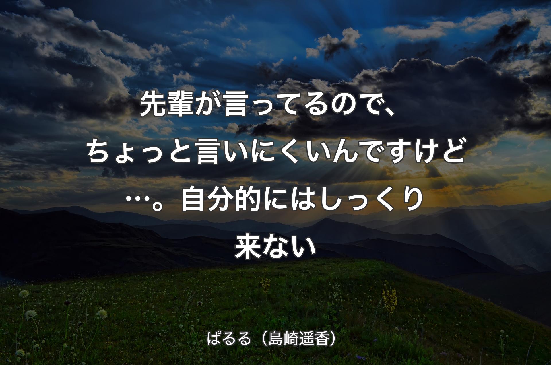 先輩が言ってるので、ちょっと言いにくいんですけど…。自分的にはしっくり来ない - ぱるる（島崎遥香）