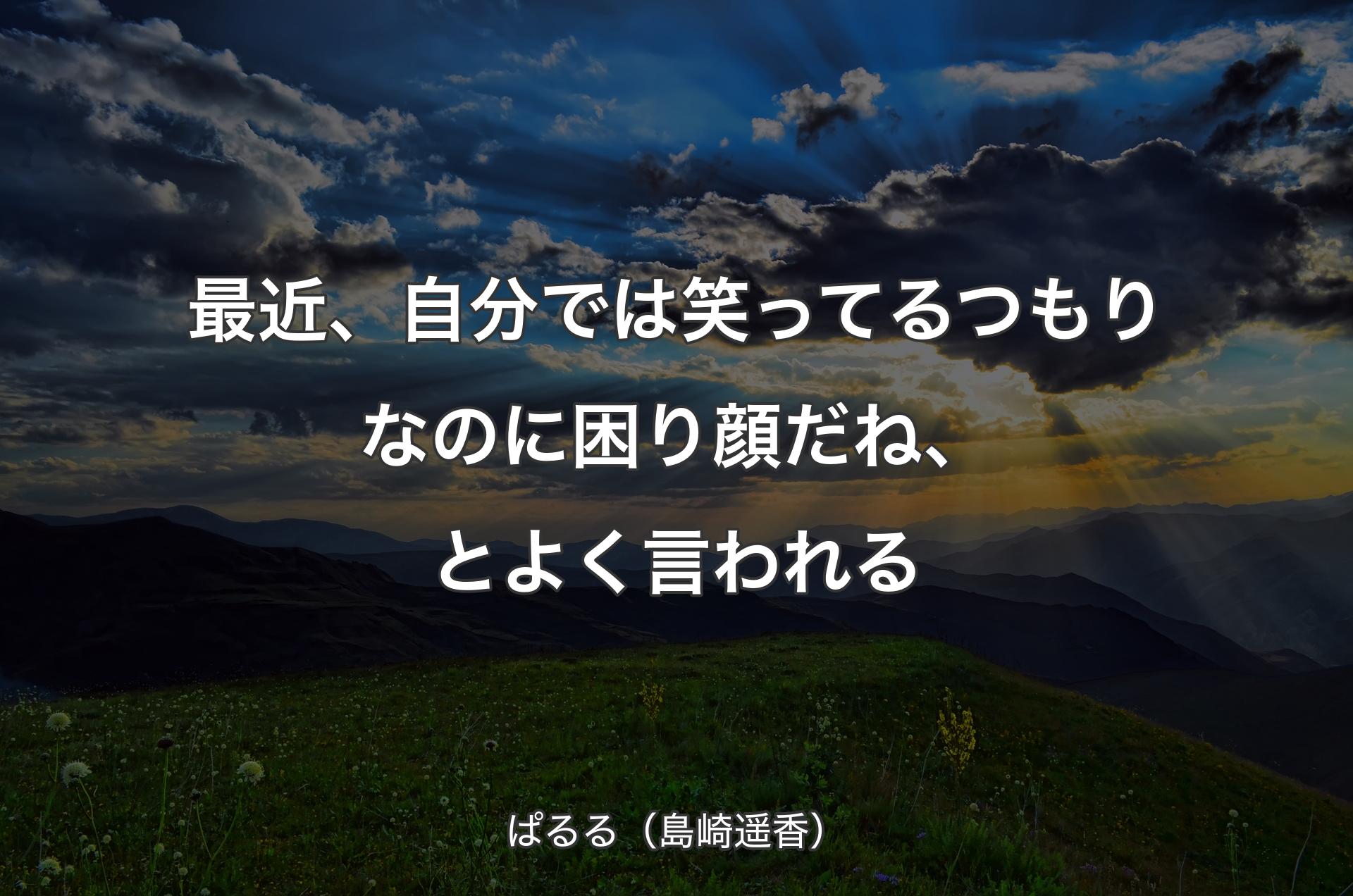 最近、自分では笑ってるつもりなのに困り顔だね、とよく言われる - ぱるる（島崎遥香）