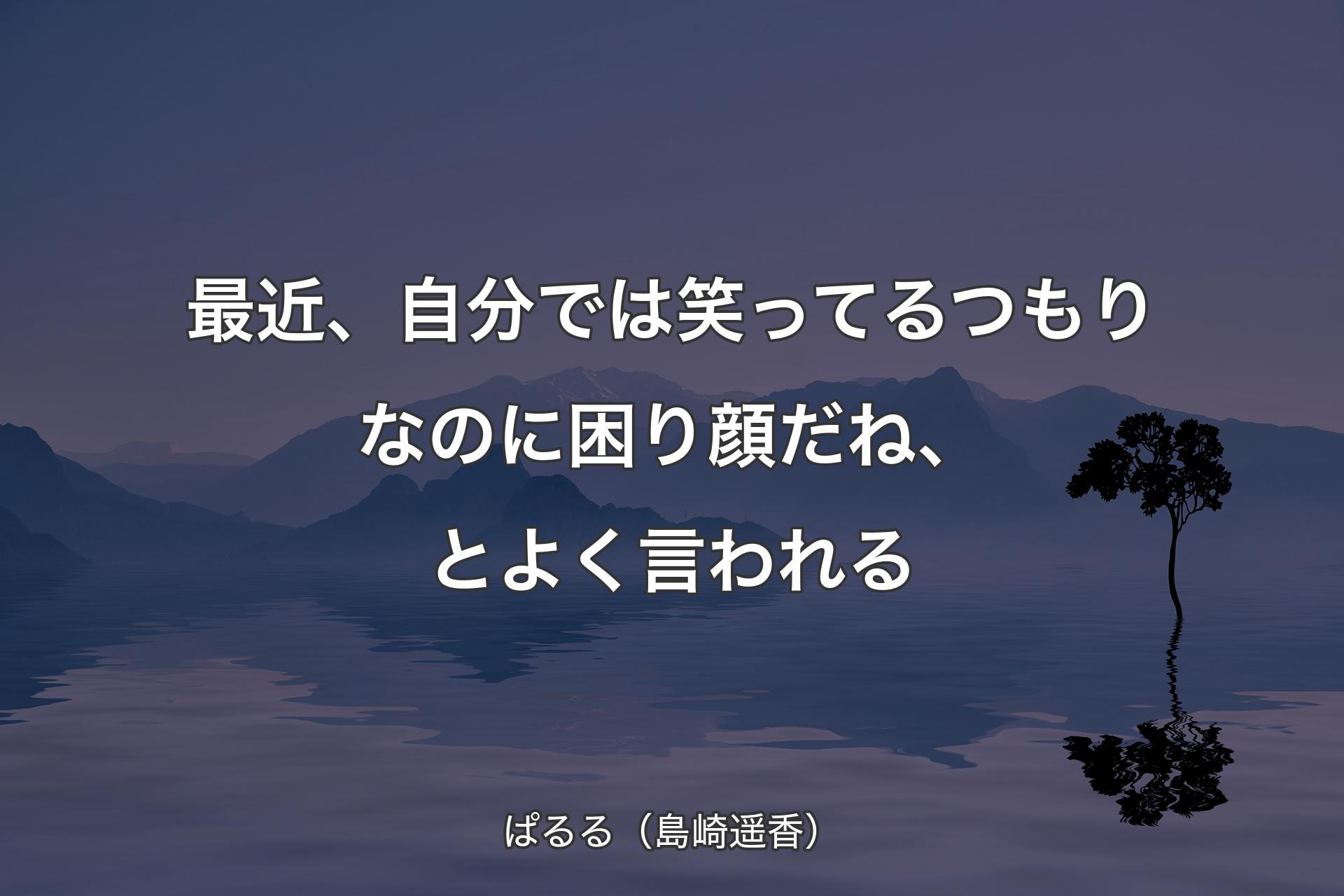 最近、自分では笑ってるつもりなのに困り顔だね、とよく言われる - ぱるる（島崎遥香）