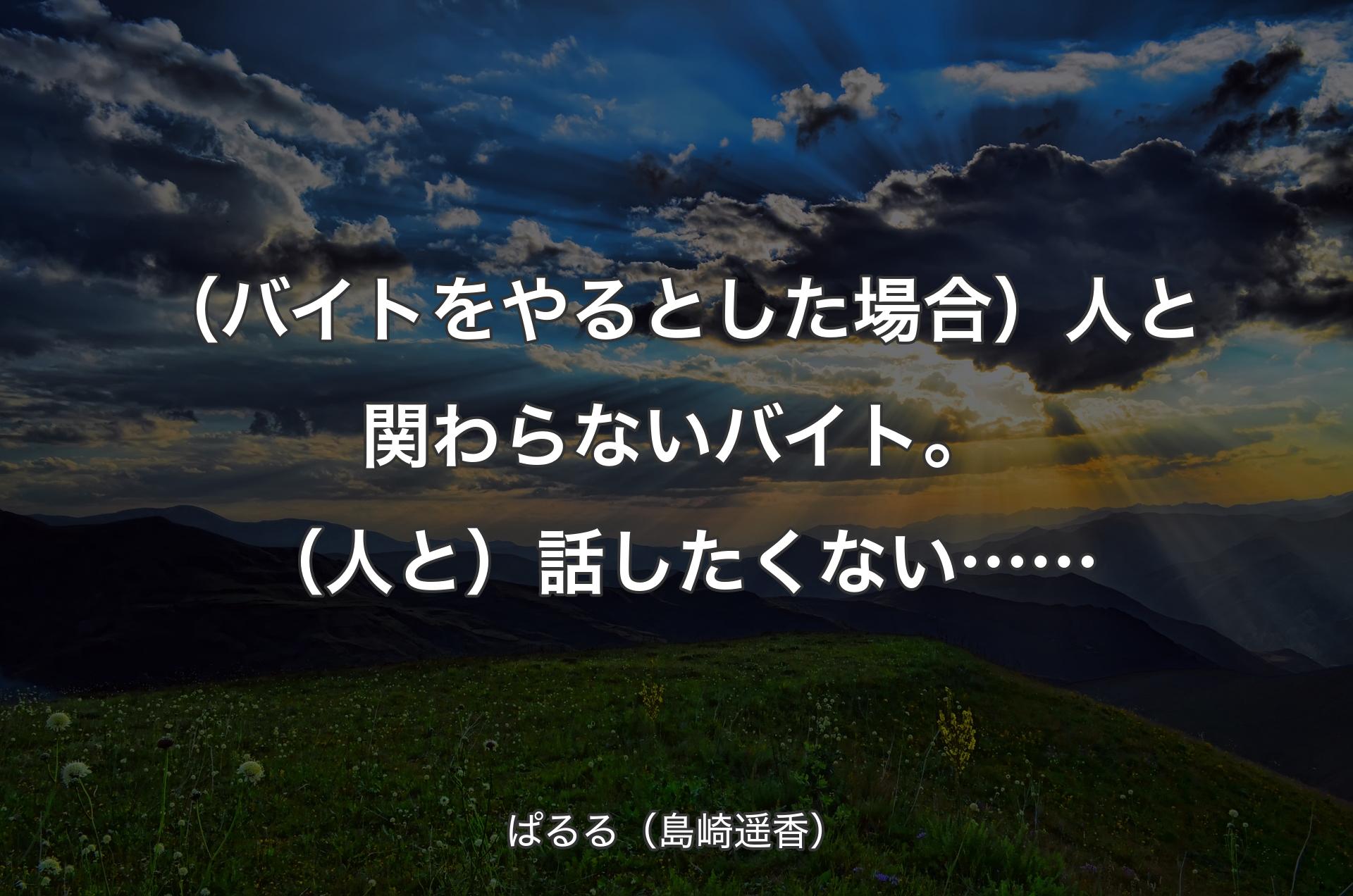 （バイトをやるとした場合）人と関わらないバイト。（人と）話したくない…… - ぱるる（島崎遥香）