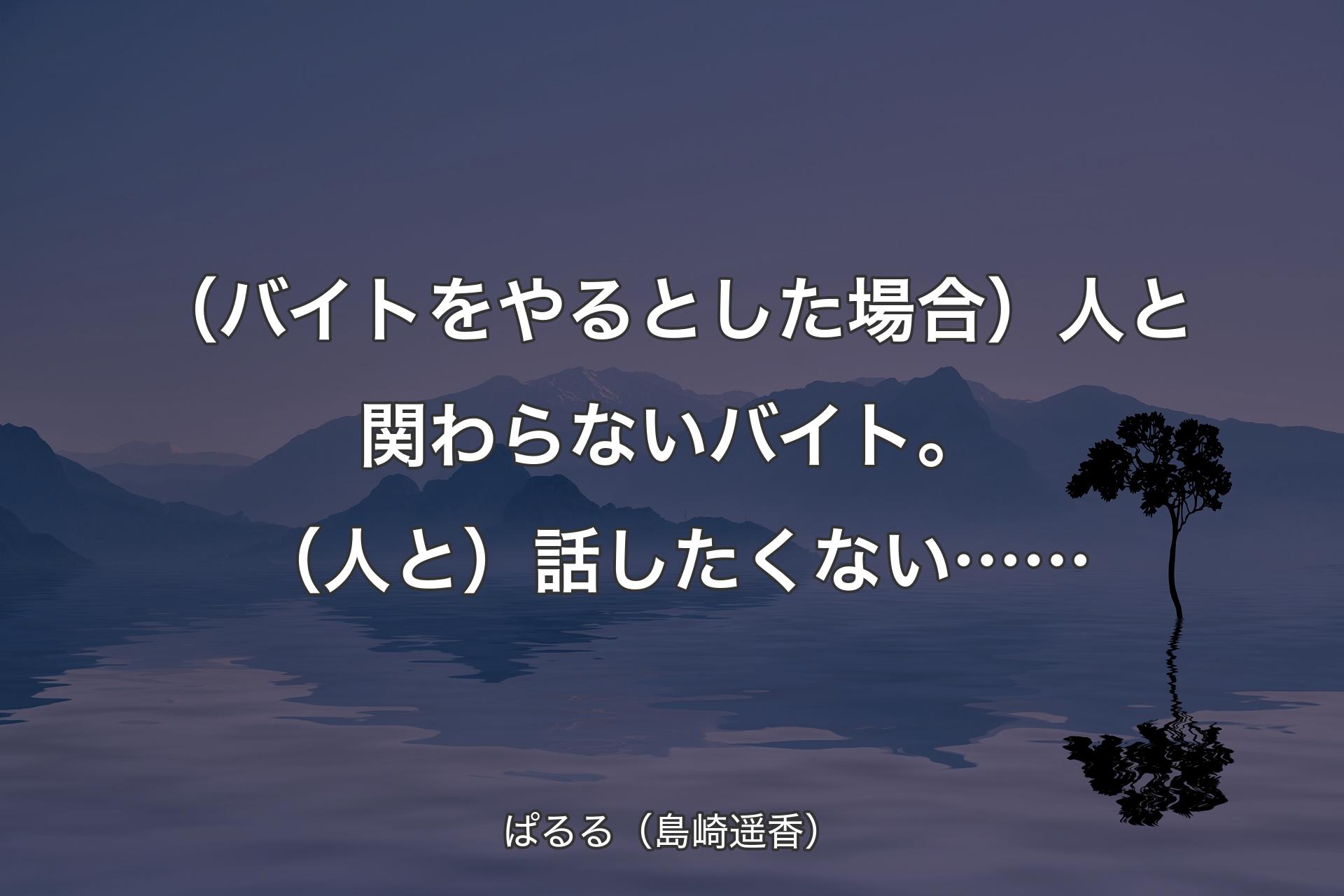 【背景4】（バイトをやるとした場合）人と関わらないバイト。（人と）話したくない…… - ぱるる（島崎遥香）