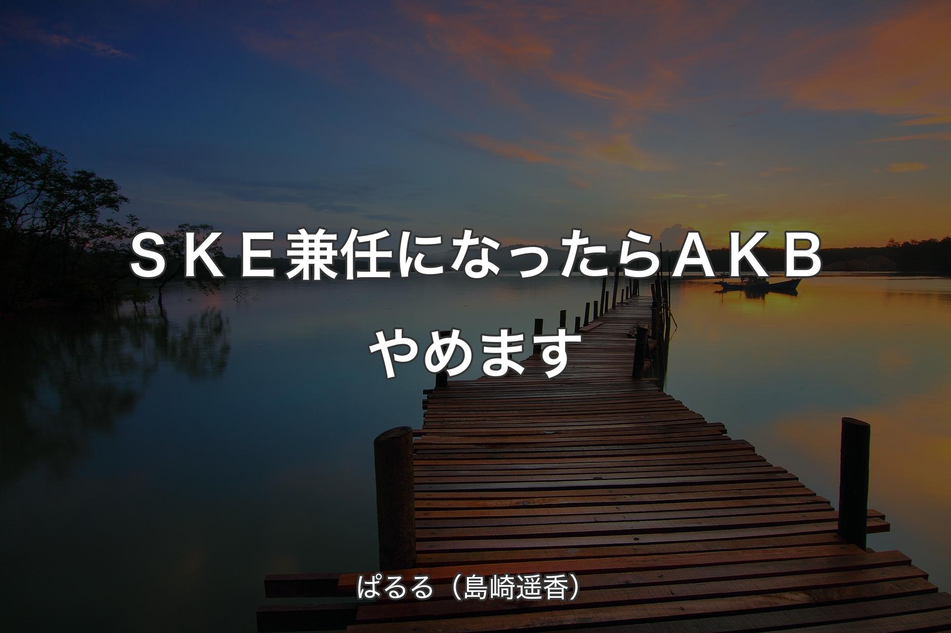 【背景3】ＳＫＥ兼任になったらＡＫＢやめます - ぱるる（島崎遥香）