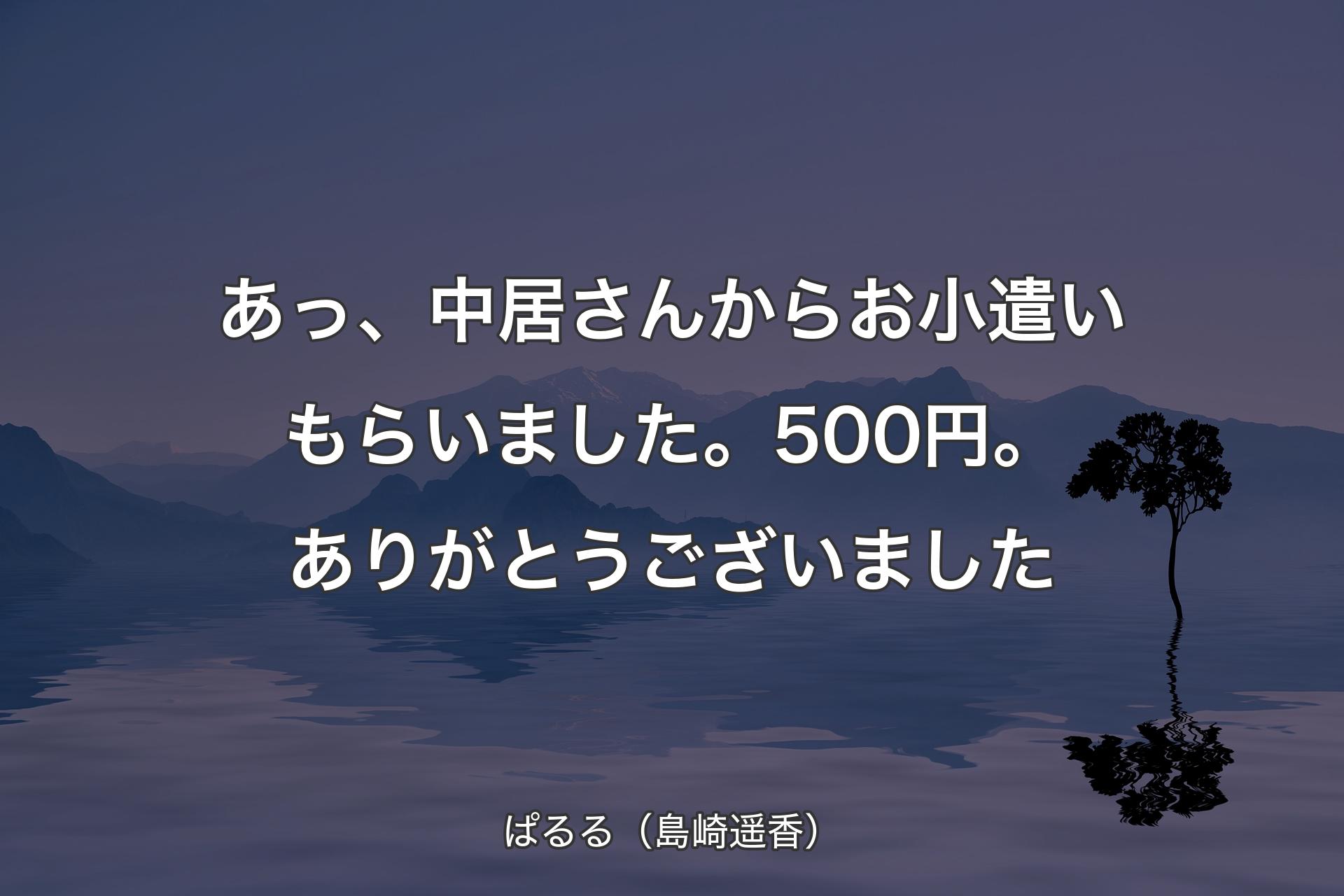 【背景4】あっ、中居さんからお小遣いもらいました。500円。ありがとうございました - ぱるる（島崎遥香）