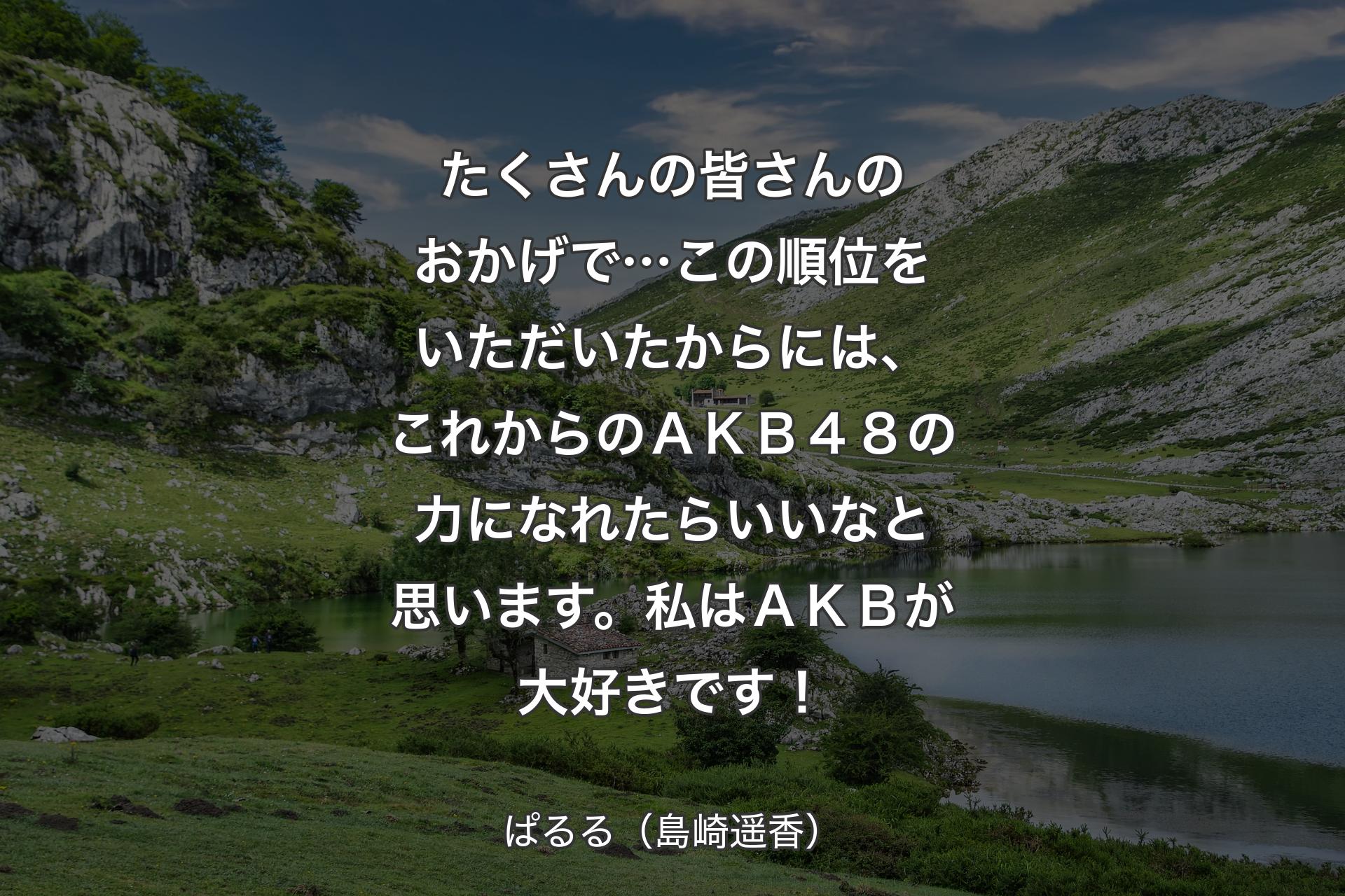 【背景1】たくさんの皆さんのおかげで…この順位をいただいたからには、これからのＡＫＢ４８の力になれたらいいなと思います。私はＡＫＢが大好きです！ - ぱるる（島崎遥香）