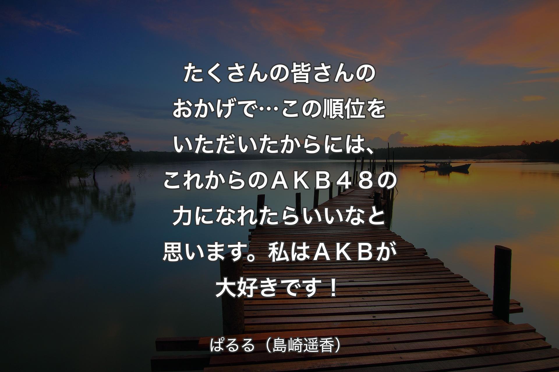 【背景3】たくさんの皆さんのおかげで…この順位をいただいたからには、これからのＡＫＢ４８の力になれたらいいなと思います。私はＡＫＢが大好きです！ - ぱるる（島崎遥香）