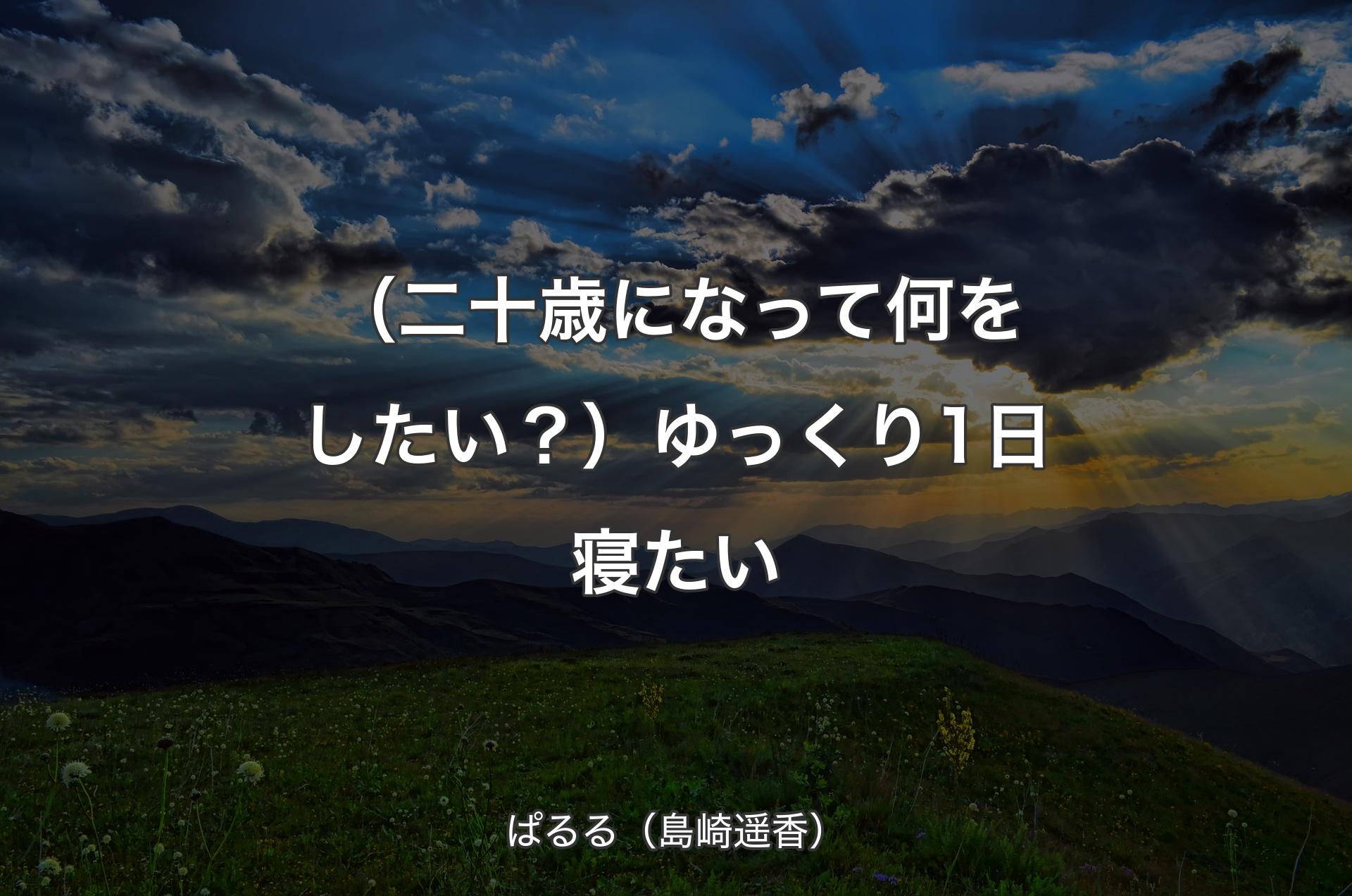 （二十歳になって何をしたい？）ゆっくり1日寝たい - ぱるる（島崎遥香）