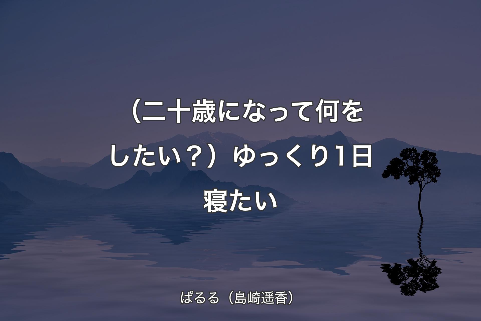 【背景4】（二�十歳になって何をしたい？）ゆっくり1日寝たい - ぱるる（島崎遥香）