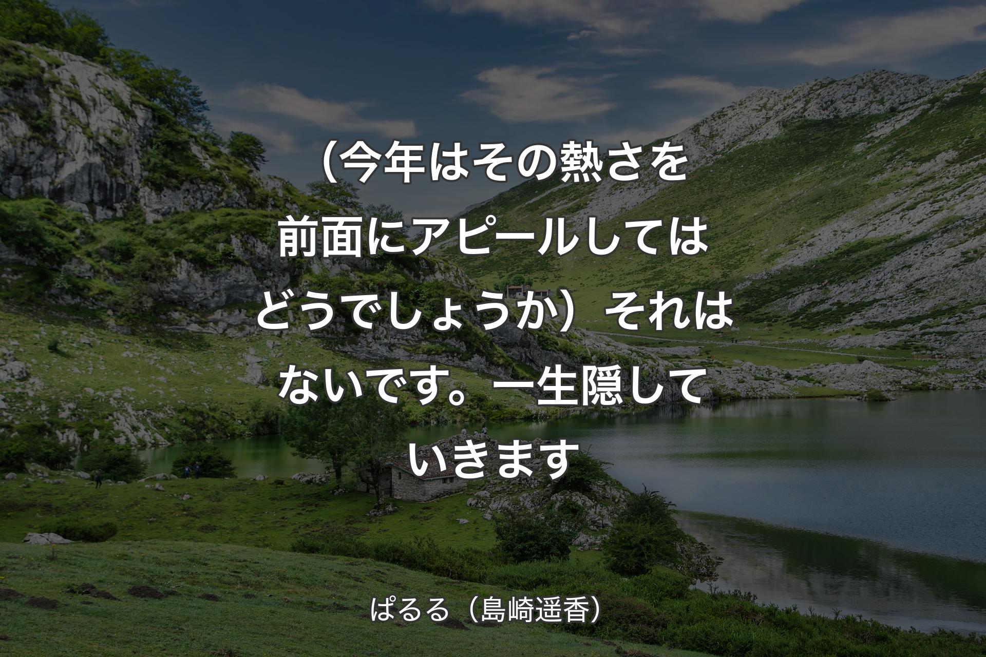 【背景1】（今年はその熱さを前面にアピールしてはどうでしょうか）それはないです。一生隠していきます - ぱるる（島崎遥香）