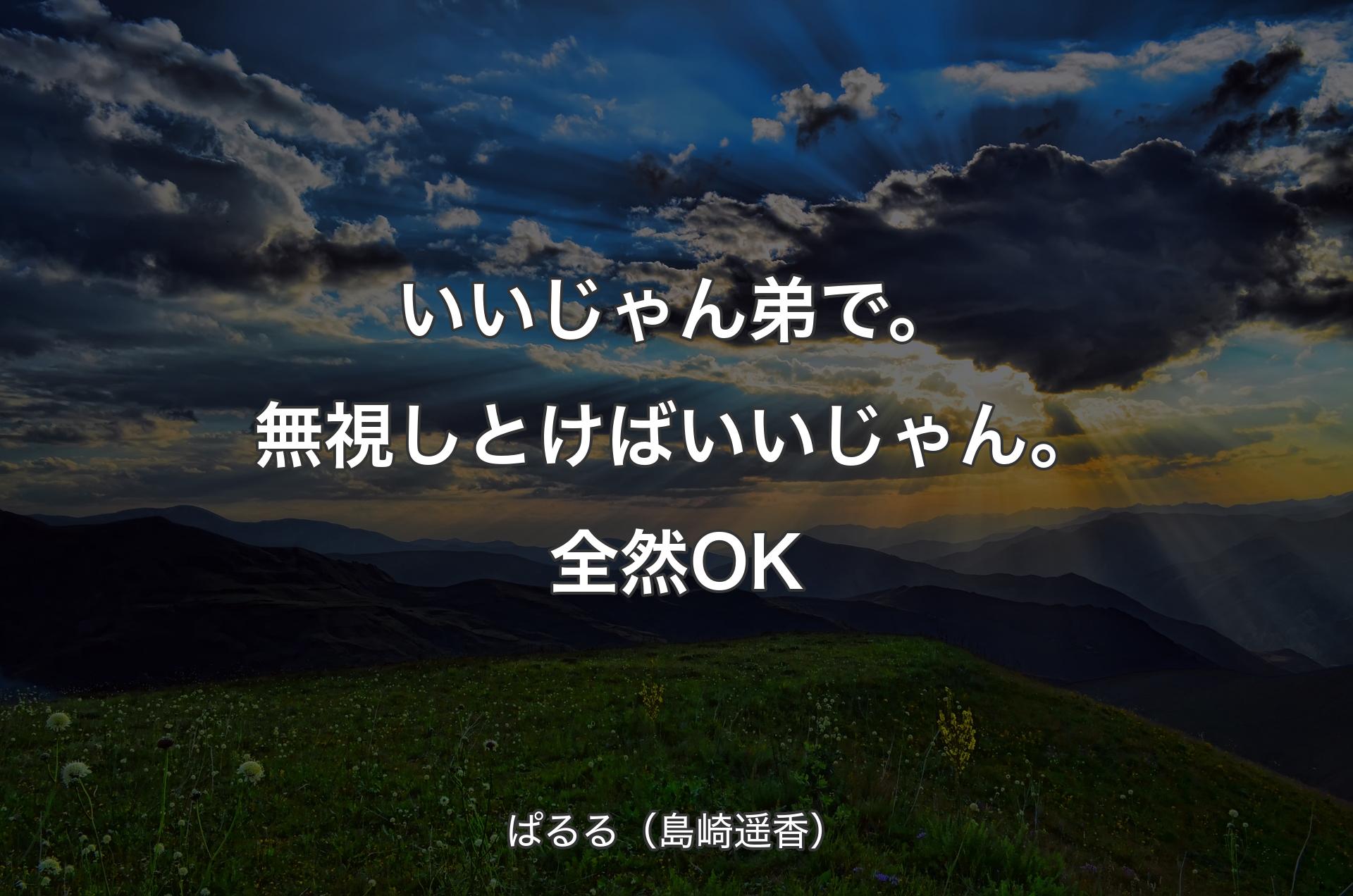 いいじゃん弟で。無視しとけばいいじゃん。全然OK - ぱるる（島崎遥香）