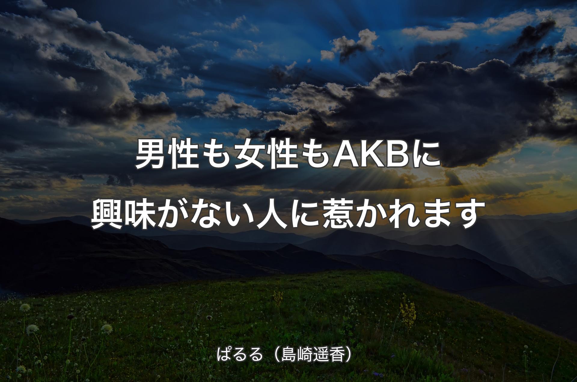 男性も女性もAKBに興味がない人に惹かれます - ぱるる（島崎遥香）