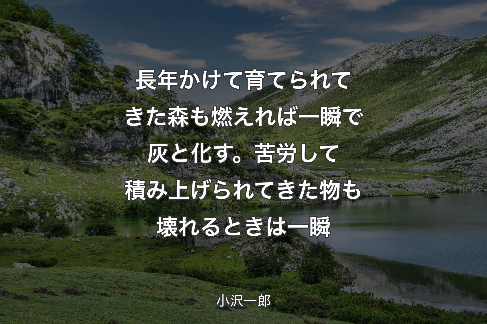 【背景1】長年かけて育てられてきた森も燃えれば一瞬で灰と化す。苦労して積み上げられてきた物も壊れるときは一瞬 - 小沢一郎