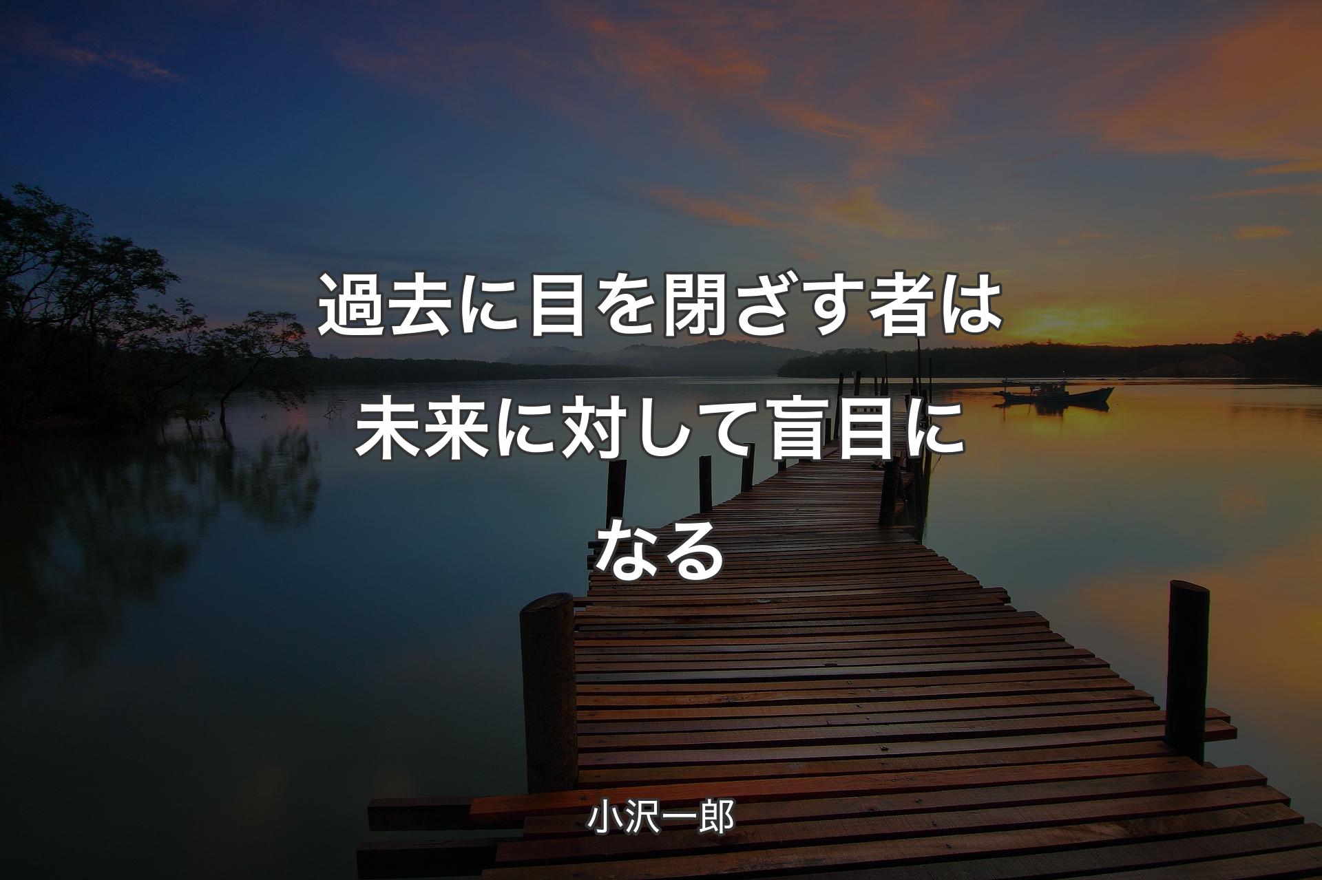 【背景3】過去に目を閉ざす者は未来に対して盲目になる - 小沢一郎